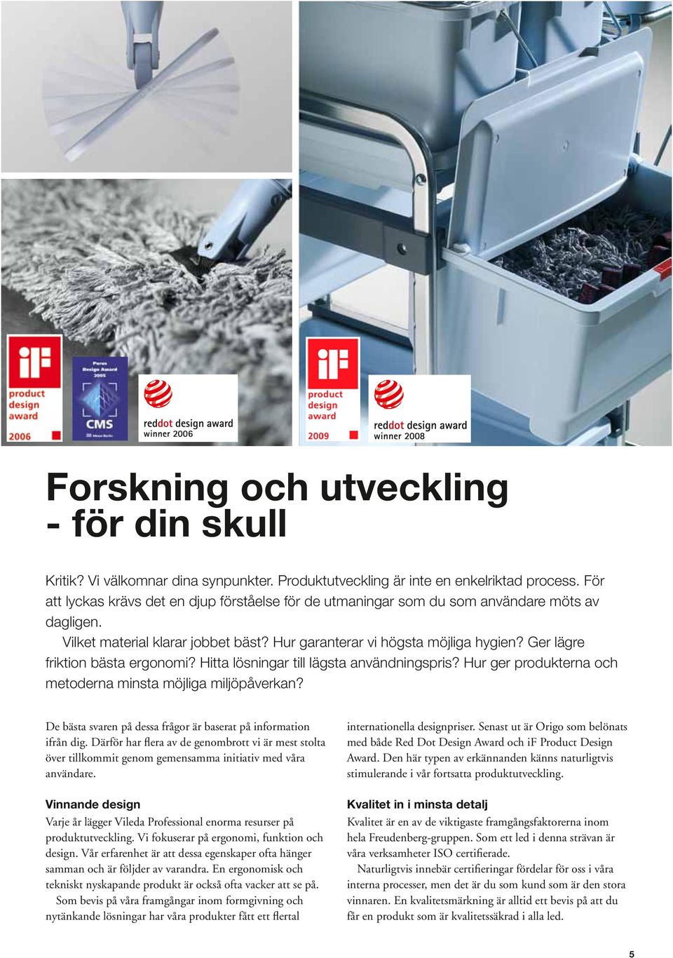 Ger lägre friktion bästa ergonomi? Hitta lösningar till lägsta användningspris? Hur ger produkterna och metoderna minsta möjliga miljöpåverkan?