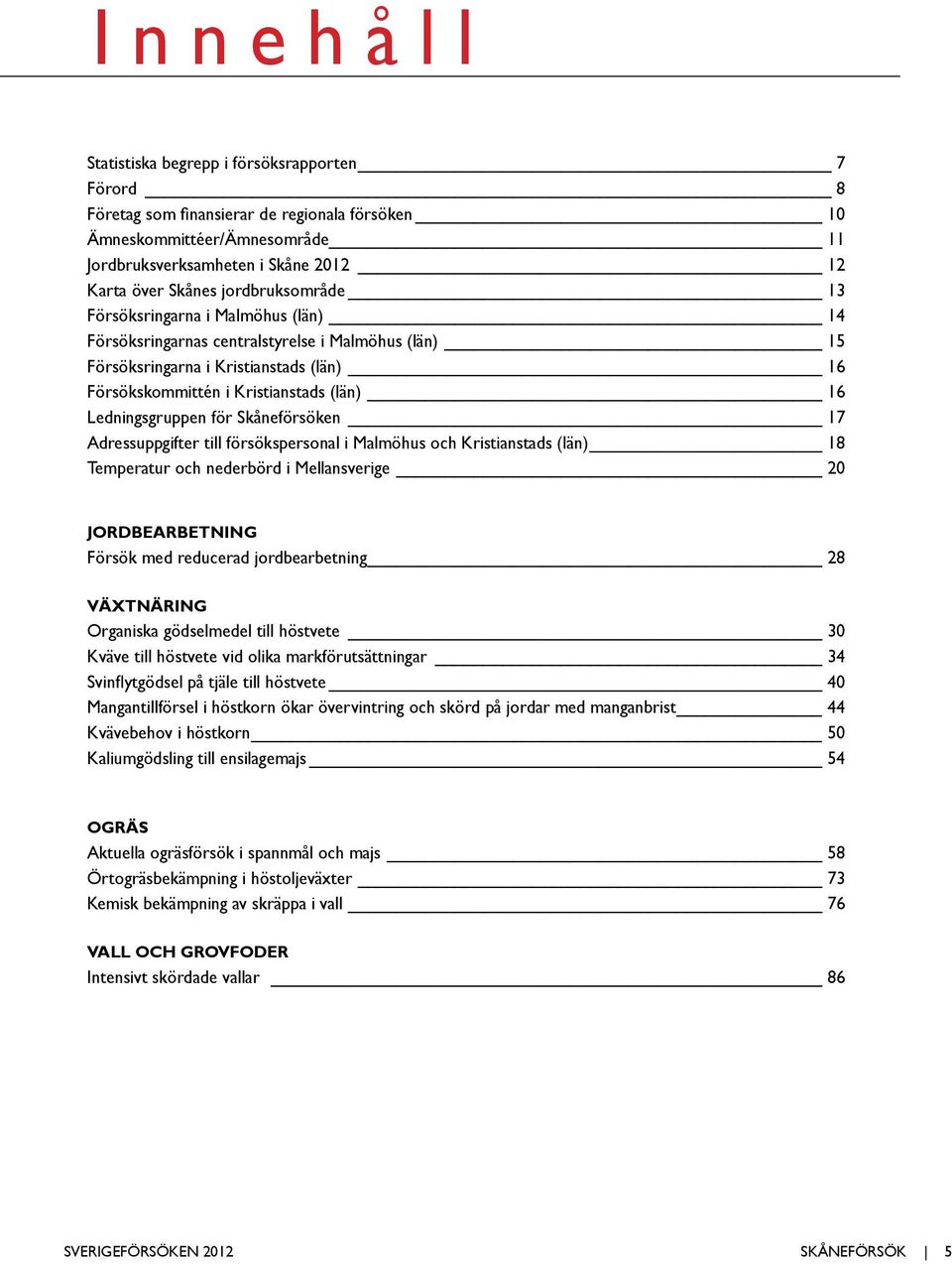 Ledningsgruppen för Skåneförsöken 17 Adressuppgifter till försökspersonal i Malmöhus och Kristianstads (län) 18 Temperatur och nederbörd i Mellansverige 20 Jordbearbetning Försök med reducerad