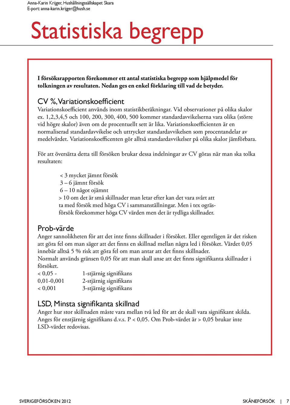 CV %, Variationskoefficient Variationskoefficient används inom statistikberäkningar. Vid observationer på olika skalor ex.