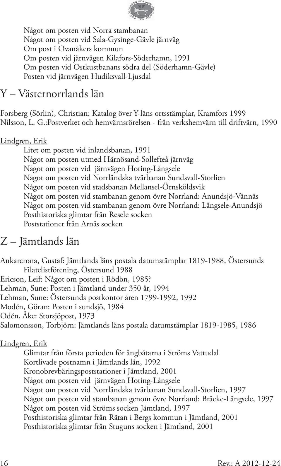 :Postverket och hemvärnsrörelsen - från verkshemvärn till driftvärn, 1990 Litet om posten vid inlandsbanan, 1991 Något om posten utmed Härnösand-Sollefteå järnväg Något om posten vid järnvägen