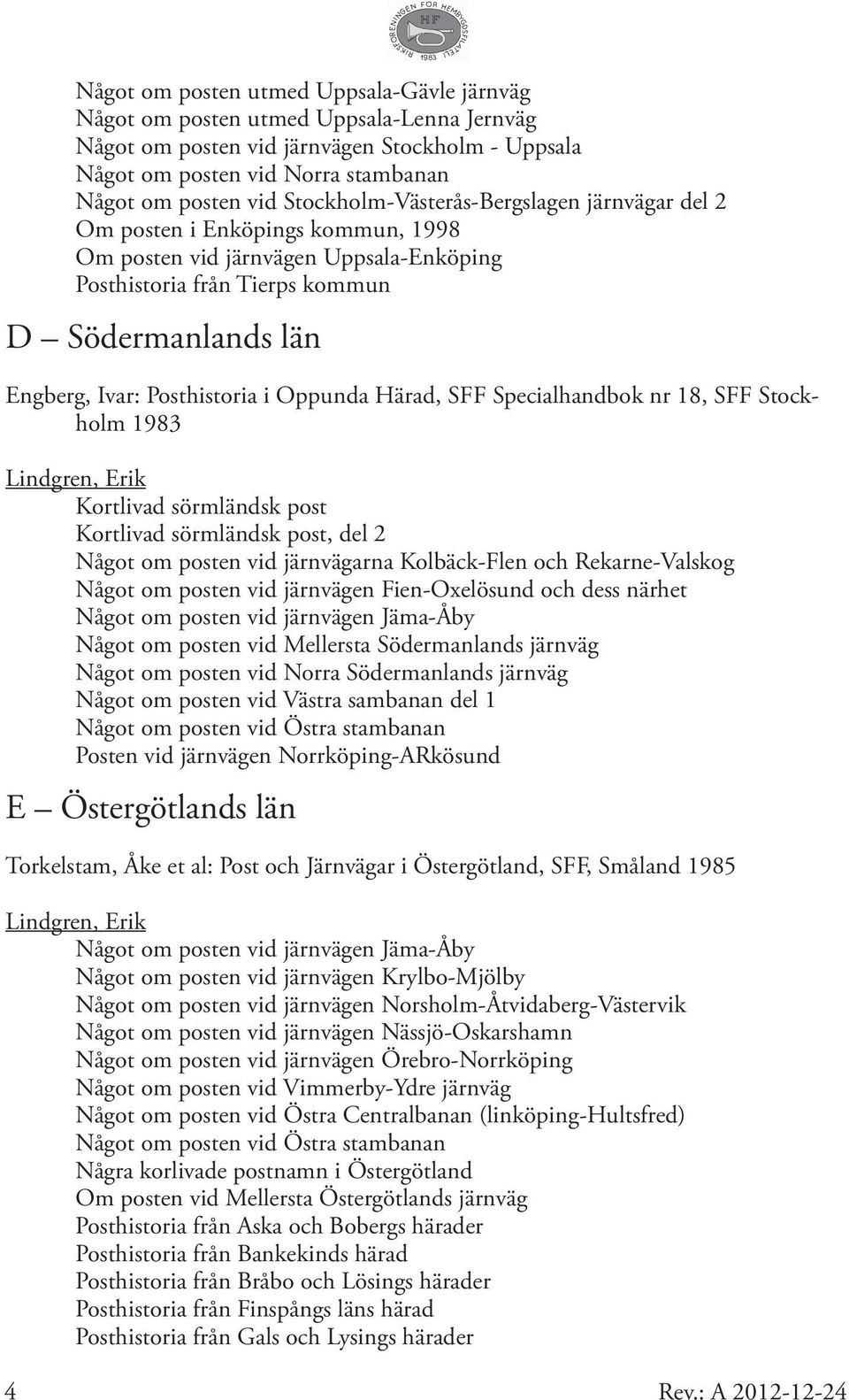 Posthistoria i Oppunda Härad, SFF Specialhandbok nr 18, SFF Stockholm 1983 Kortlivad sörmländsk post Kortlivad sörmländsk post, del 2 Något om posten vid järnvägarna Kolbäck-Flen och Rekarne-Valskog