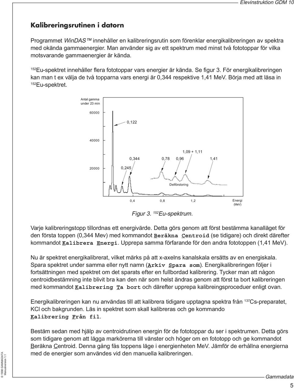 För energikalibreringen kan man t ex välja de två topparna vars energi är 0,344 respektive 1,41 MeV. Börja med att läsa in 152 Eu-spektret.