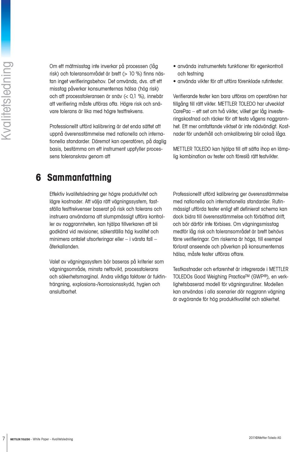 Högre risk och snävare tolerans är lika med högre testfrekvens. Professionellt utförd kalibrering är det enda sättet att uppnå överensstämmelse med nationella och internationella standarder.