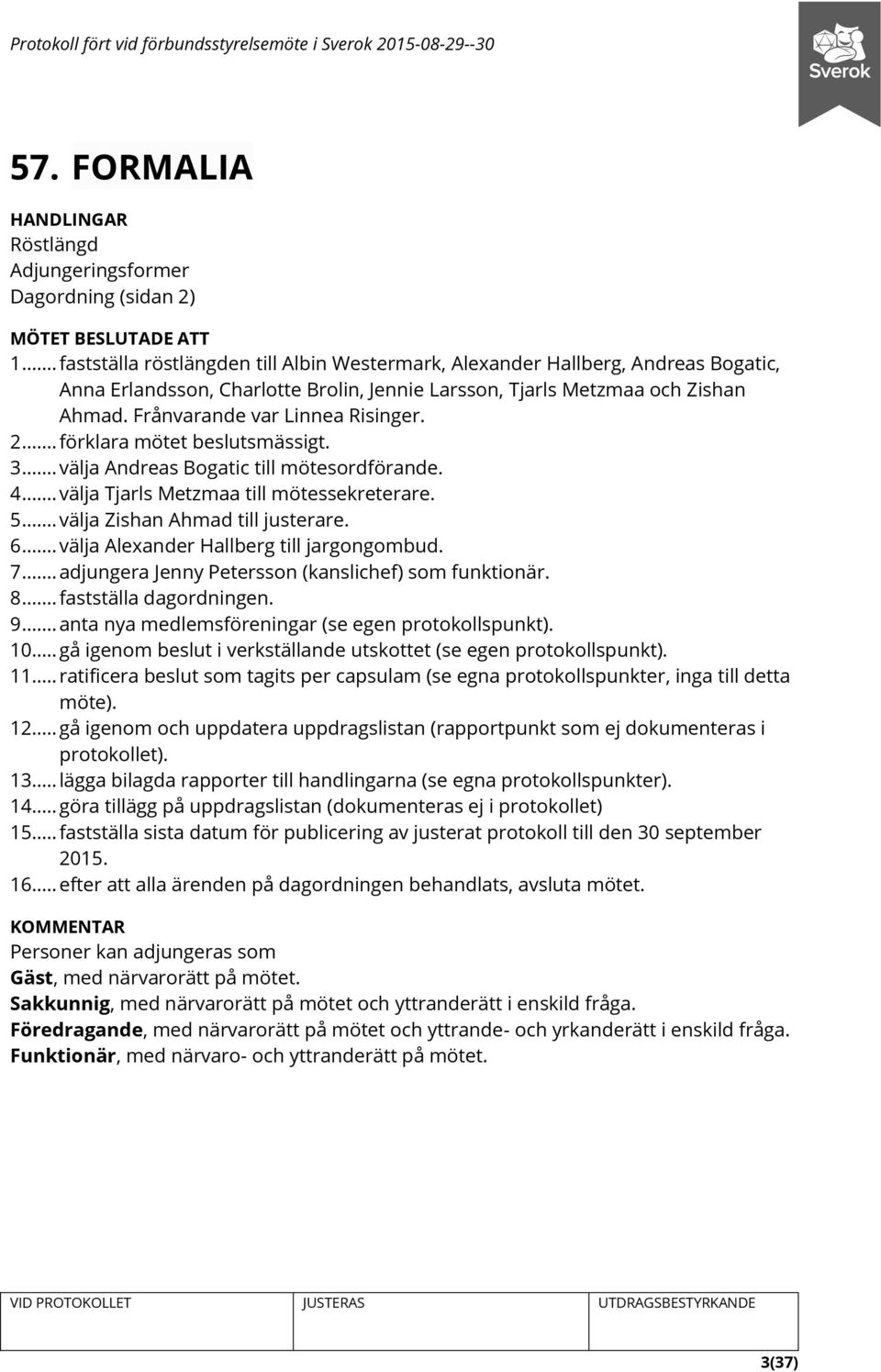 Frånvarande var Linnea Risinger. 2... förklara mötet beslutsmässigt. 3... välja Andreas Bogatic till mötesordförande. 4... välja Tjarls Metzmaa till mötessekreterare. 5.