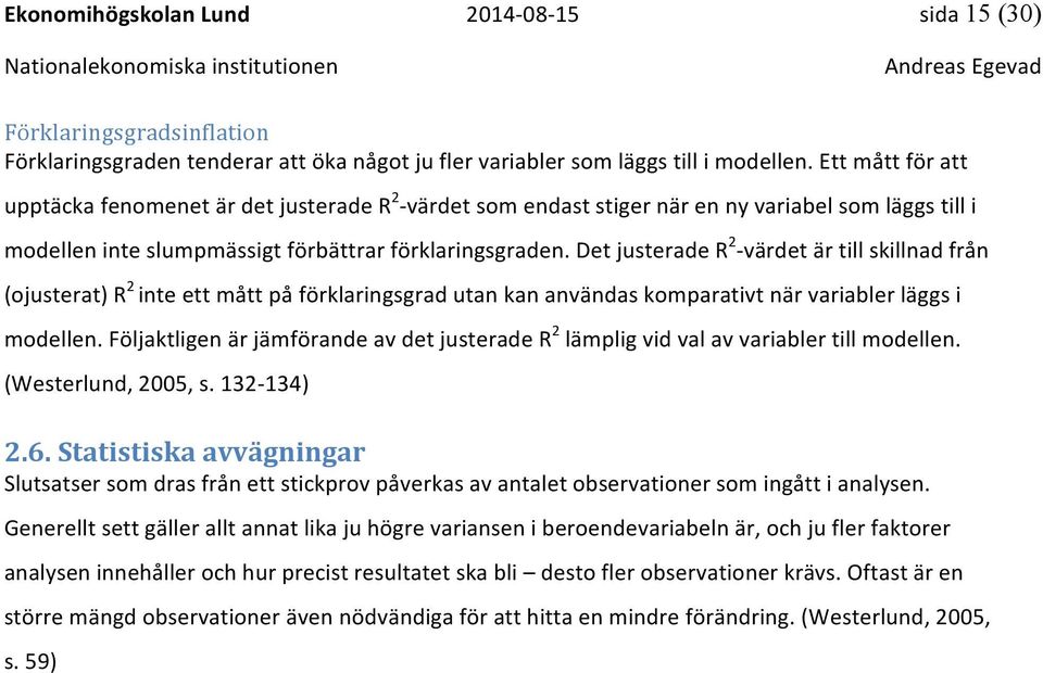 Det justerade R 2 - värdet är till skillnad från (ojusterat) R 2 inte ett mått på förklaringsgrad utan kan användas komparativt när variabler läggs i modellen.