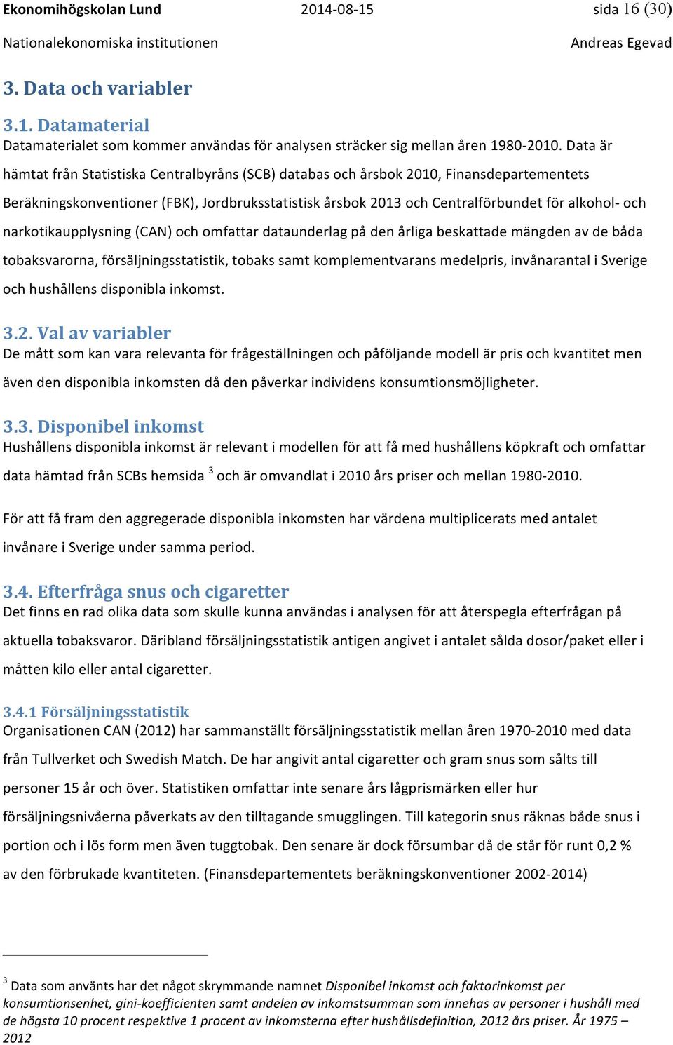 narkotikaupplysning (CAN) och omfattar dataunderlag på den årliga beskattade mängden av de båda tobaksvarorna, försäljningsstatistik, tobaks samt komplementvarans medelpris, invånarantal i Sverige