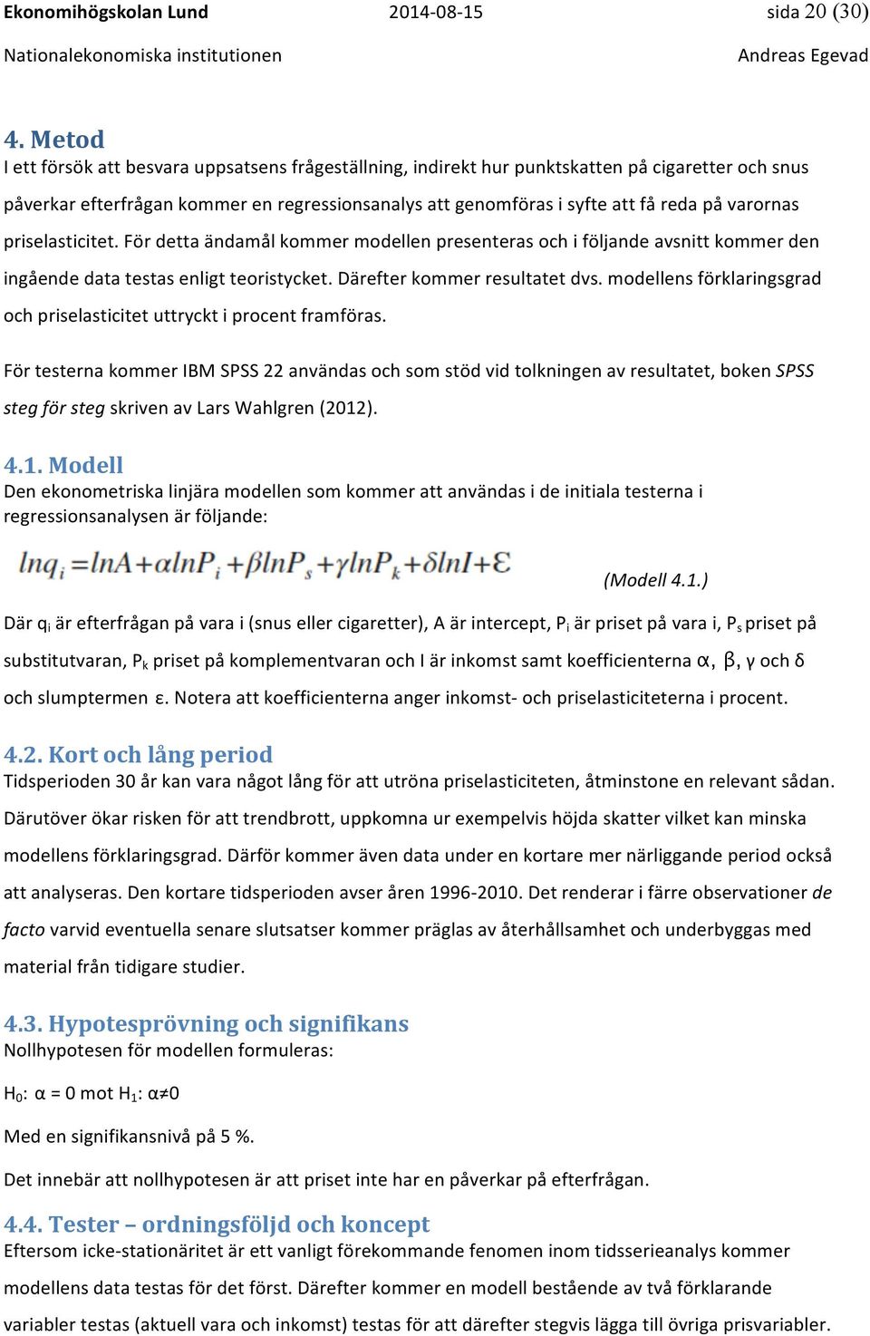 varornas priselasticitet. För detta ändamål kommer modellen presenteras och i följande avsnitt kommer den ingående data testas enligt teoristycket. Därefter kommer resultatet dvs.