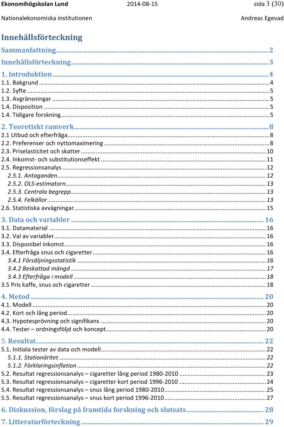 .. 11 2.5. Regressionsanalys... 12 2.5.1. Antaganden... 12 2.5.2. OLS- estimatorn... 13 2.5.3. Centrala begrepp... 13 2.5.4. Felkällor... 13 2.6. Statistiska avvägningar... 15 3. Data och variabler.