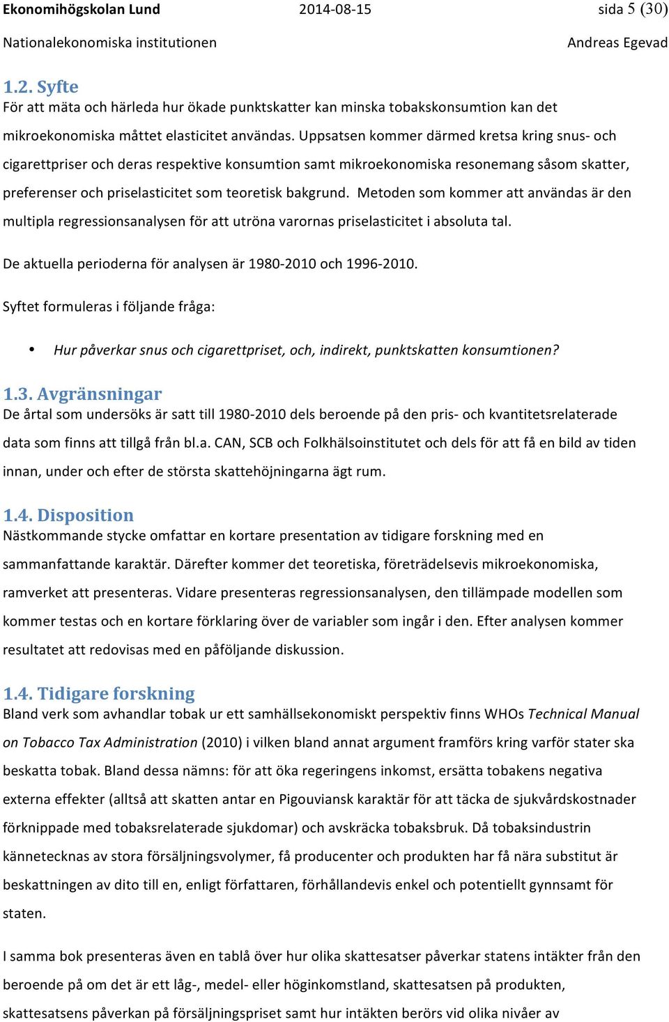 Metoden som kommer att användas är den multipla regressionsanalysen för att utröna varornas priselasticitet i absoluta tal. De aktuella perioderna för analysen är 1980-2010 och 1996-2010.