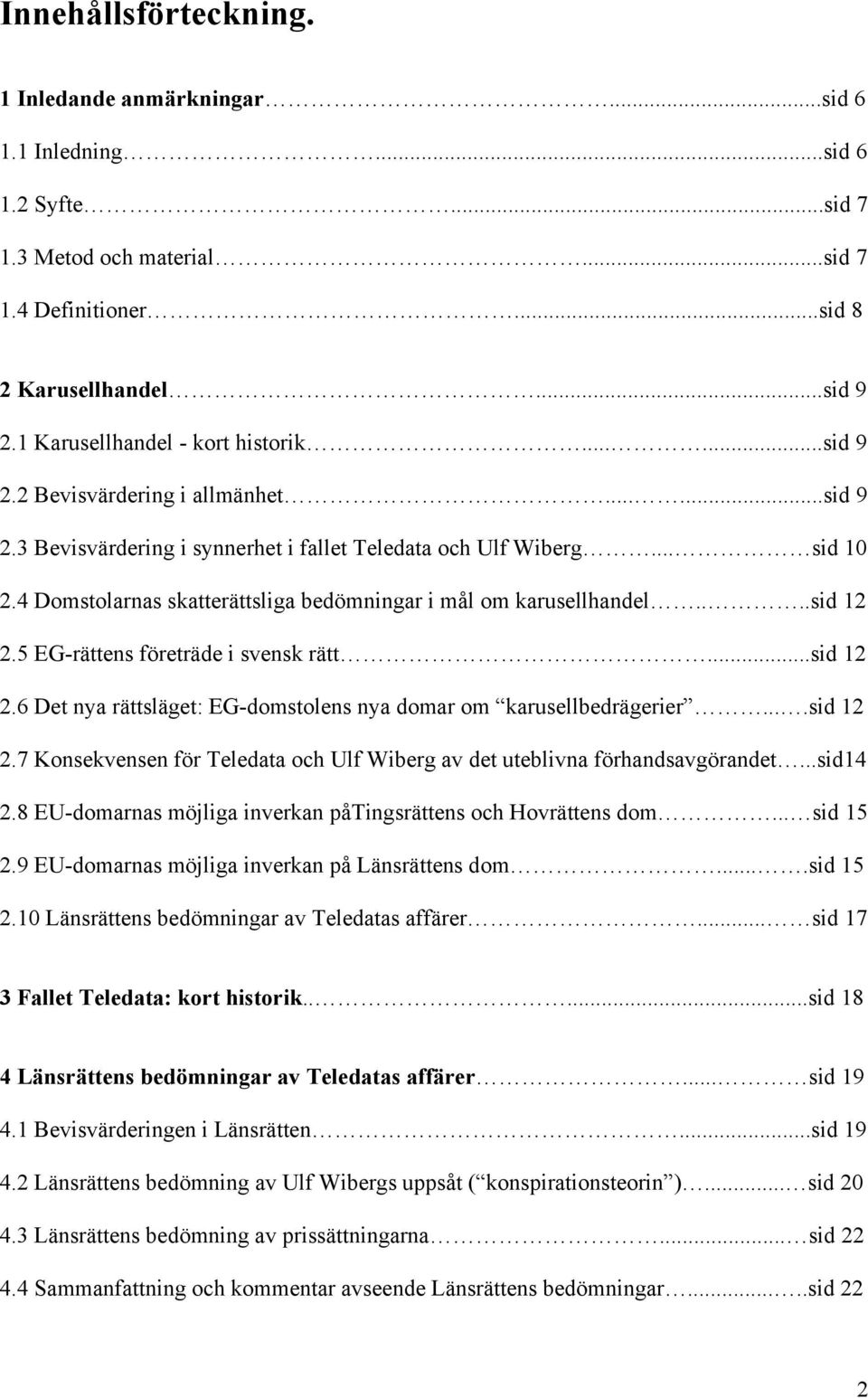 4 Domstolarnas skatterättsliga bedömningar i mål om karusellhandel....sid 12 2.5 EG-rättens företräde i svensk rätt...sid 12 2.6 Det nya rättsläget: EG-domstolens nya domar om karusellbedrägerier.