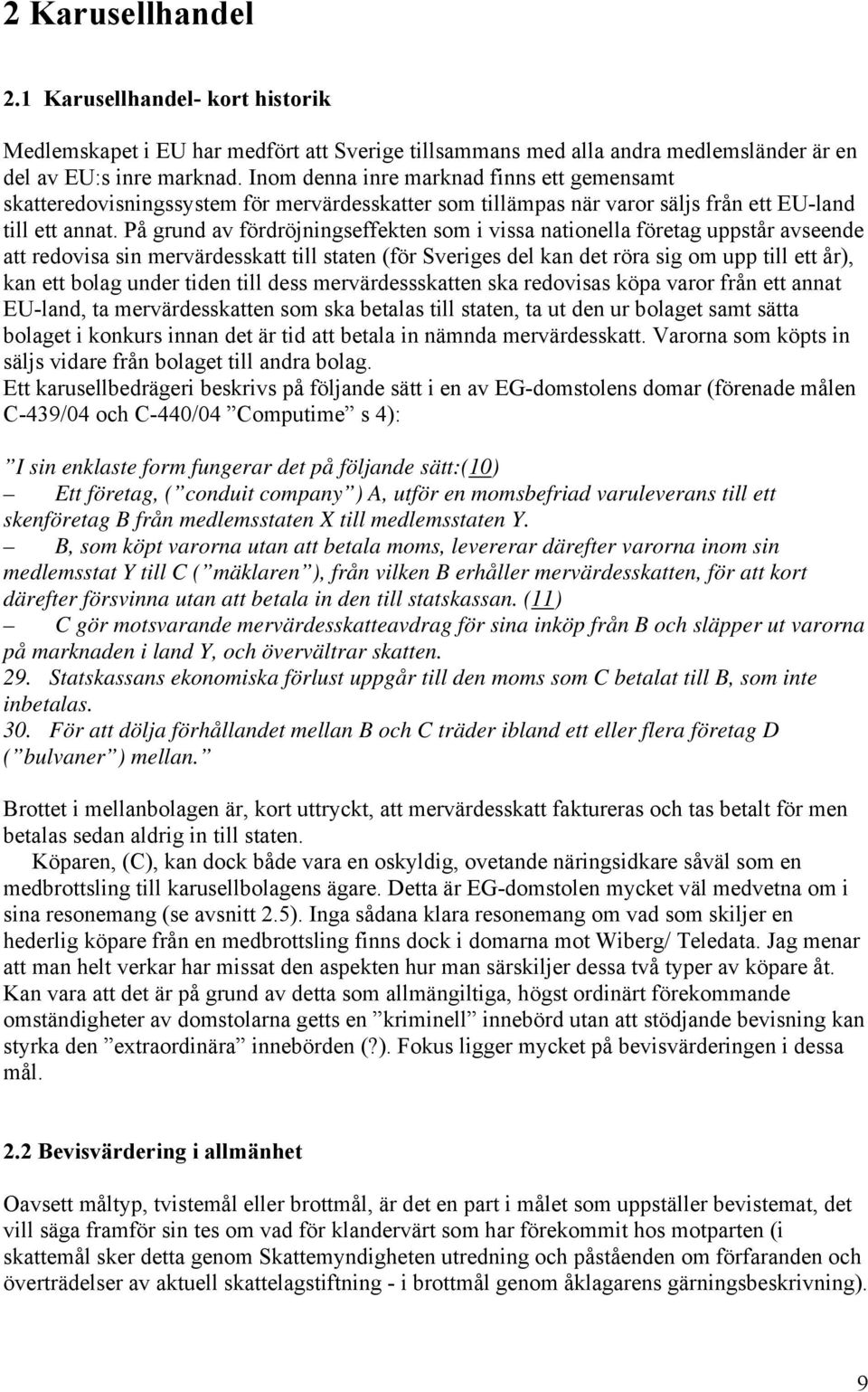 På grund av fördröjningseffekten som i vissa nationella företag uppstår avseende att redovisa sin mervärdesskatt till staten (för Sveriges del kan det röra sig om upp till ett år), kan ett bolag