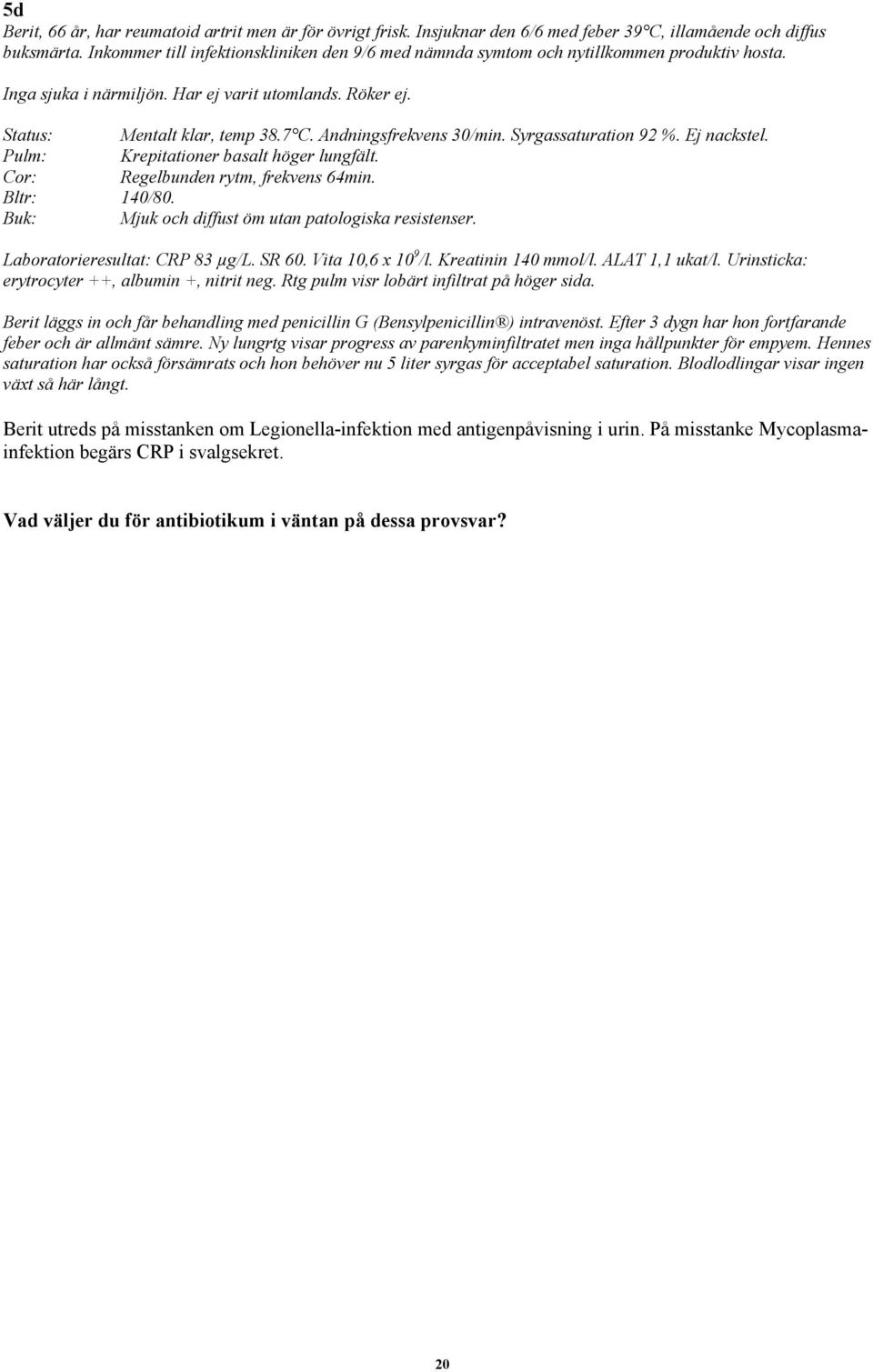 Andningsfrekvens 30/min. Syrgassaturation 92 %. Ej nackstel. Pulm: Krepitationer basalt höger lungfält. Cor: Regelbunden rytm, frekvens 64min. Bltr: 140/80.