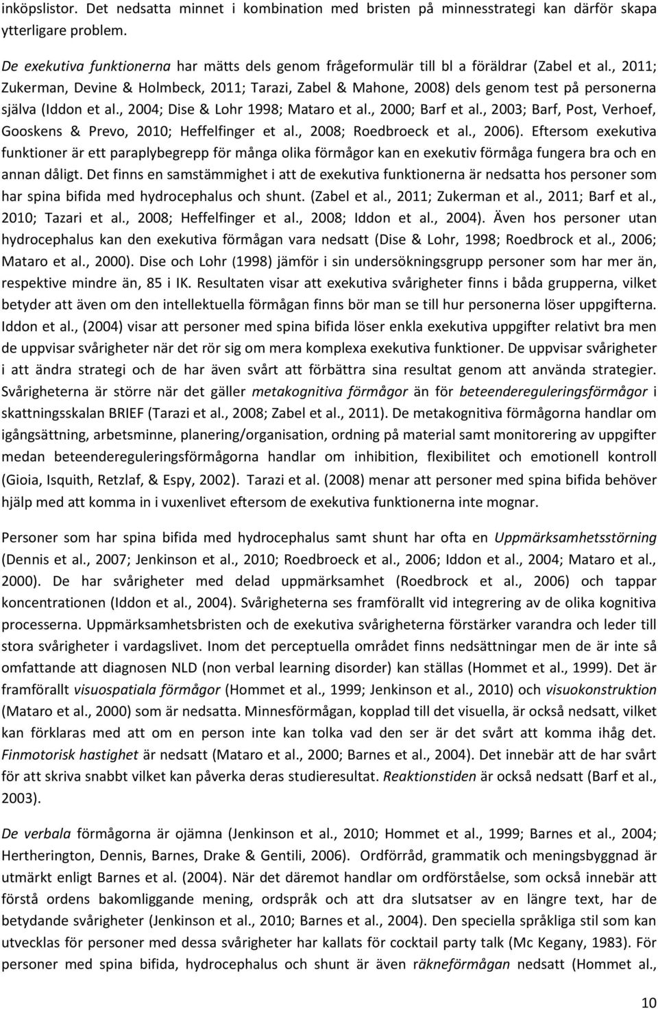 , 2011; Zukerman, Devine & Holmbeck, 2011; Tarazi, Zabel & Mahone, 2008) dels genom test på personerna själva (Iddon et al., 2004; Dise & Lohr 1998; Mataro et al., 2000; Barf et al.