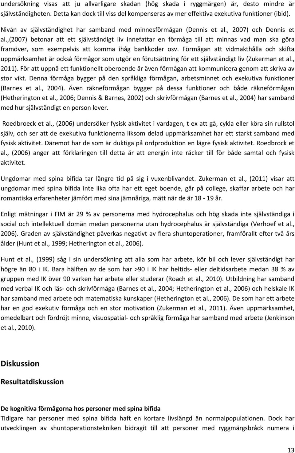 ,(2007) betonar att ett självständigt liv innefattar en förmåga till att minnas vad man ska göra framöver, som exempelvis att komma ihåg bankkoder osv.