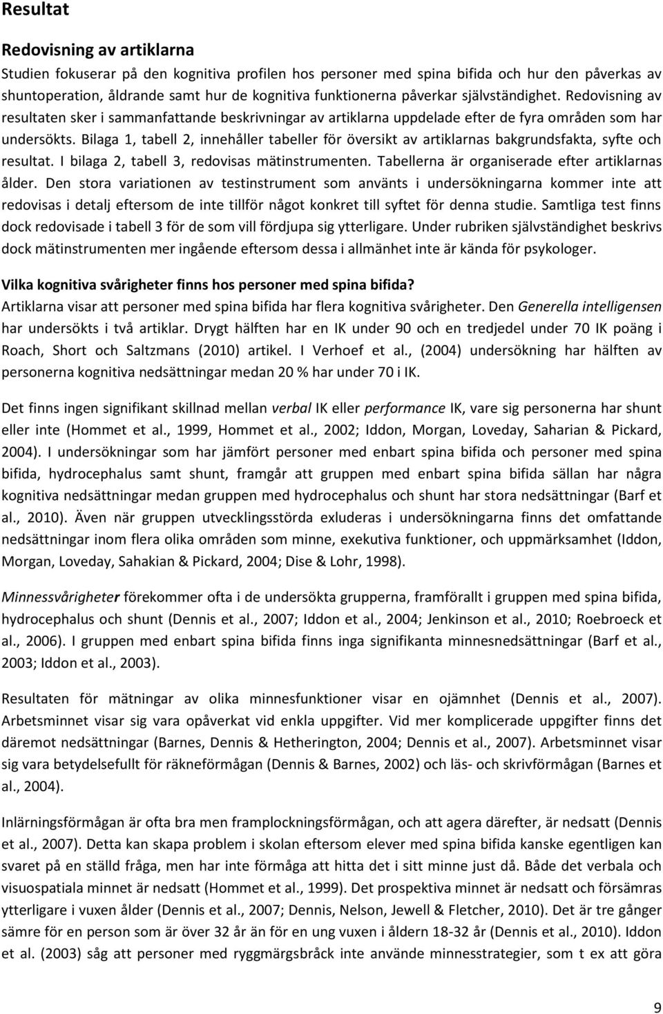 Bilaga 1, tabell 2, innehåller tabeller för översikt av artiklarnas bakgrundsfakta, syfte och resultat. I bilaga 2, tabell 3, redovisas mätinstrumenten.