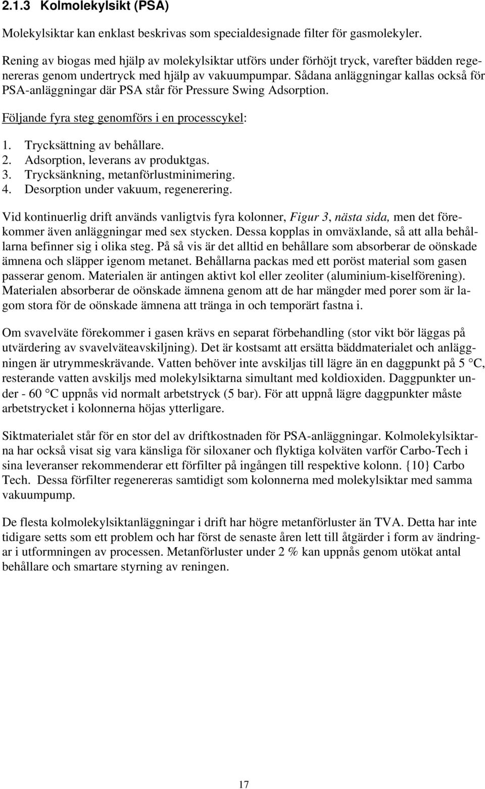 Sådana anläggningar kallas också för PSA-anläggningar där PSA står för Pressure Swing Adsorption. Följande fyra steg genomförs i en processcykel: 1. Trycksättning av behållare. 2.