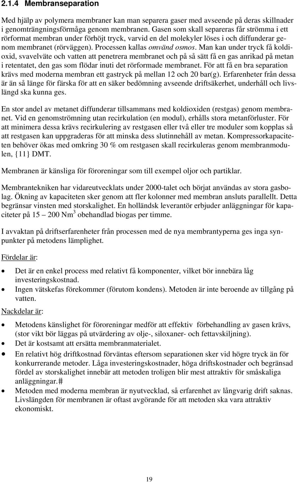 Man kan under tryck få koldioxid, svavelväte och vatten att penetrera membranet och på så sätt få en gas anrikad på metan i retentatet, den gas som flödar inuti det rörformade membranet.