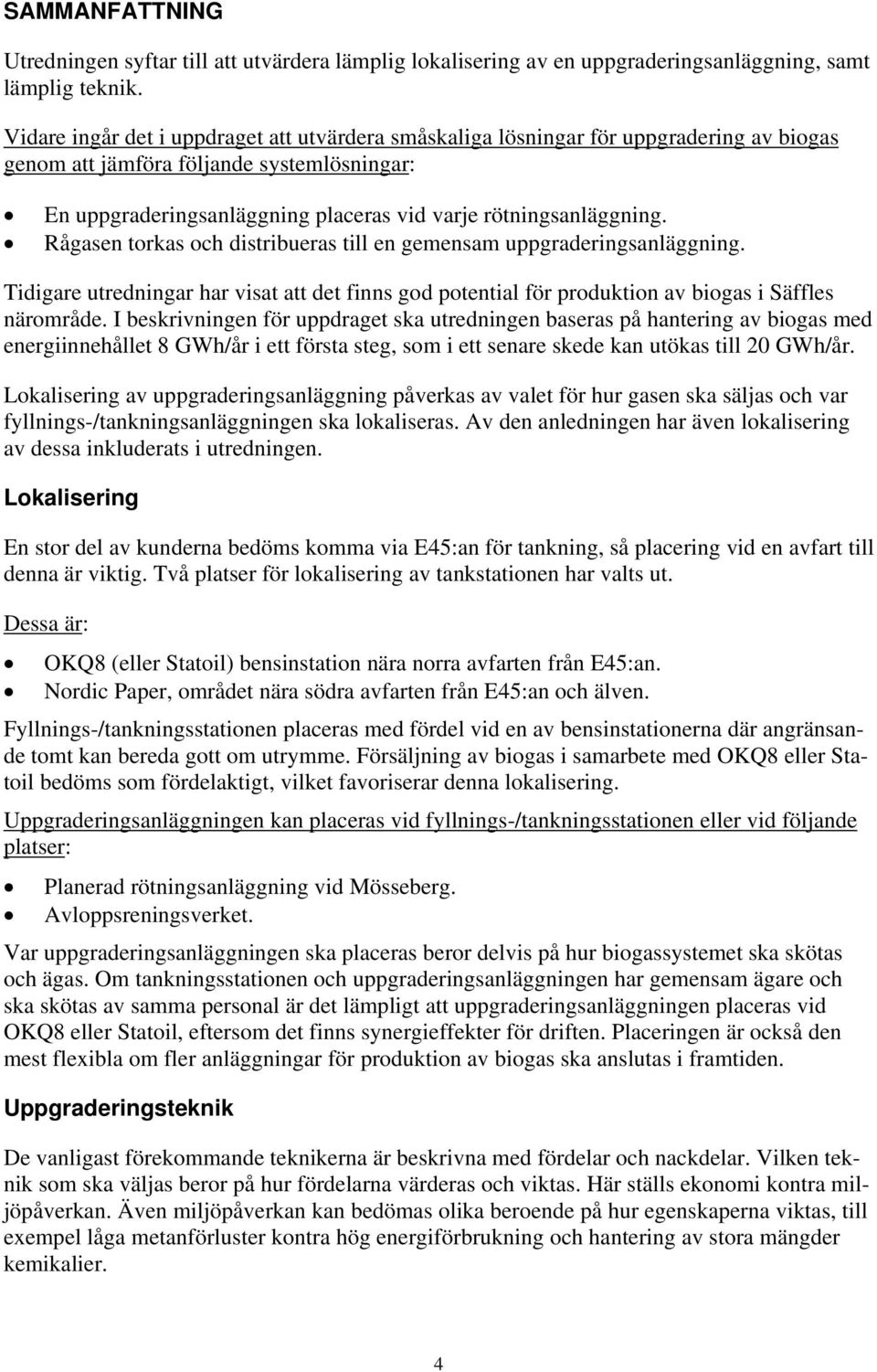 Rågasen torkas och distribueras till en gemensam uppgraderingsanläggning. Tidigare utredningar har visat att det finns god potential för produktion av biogas i Säffles närområde.