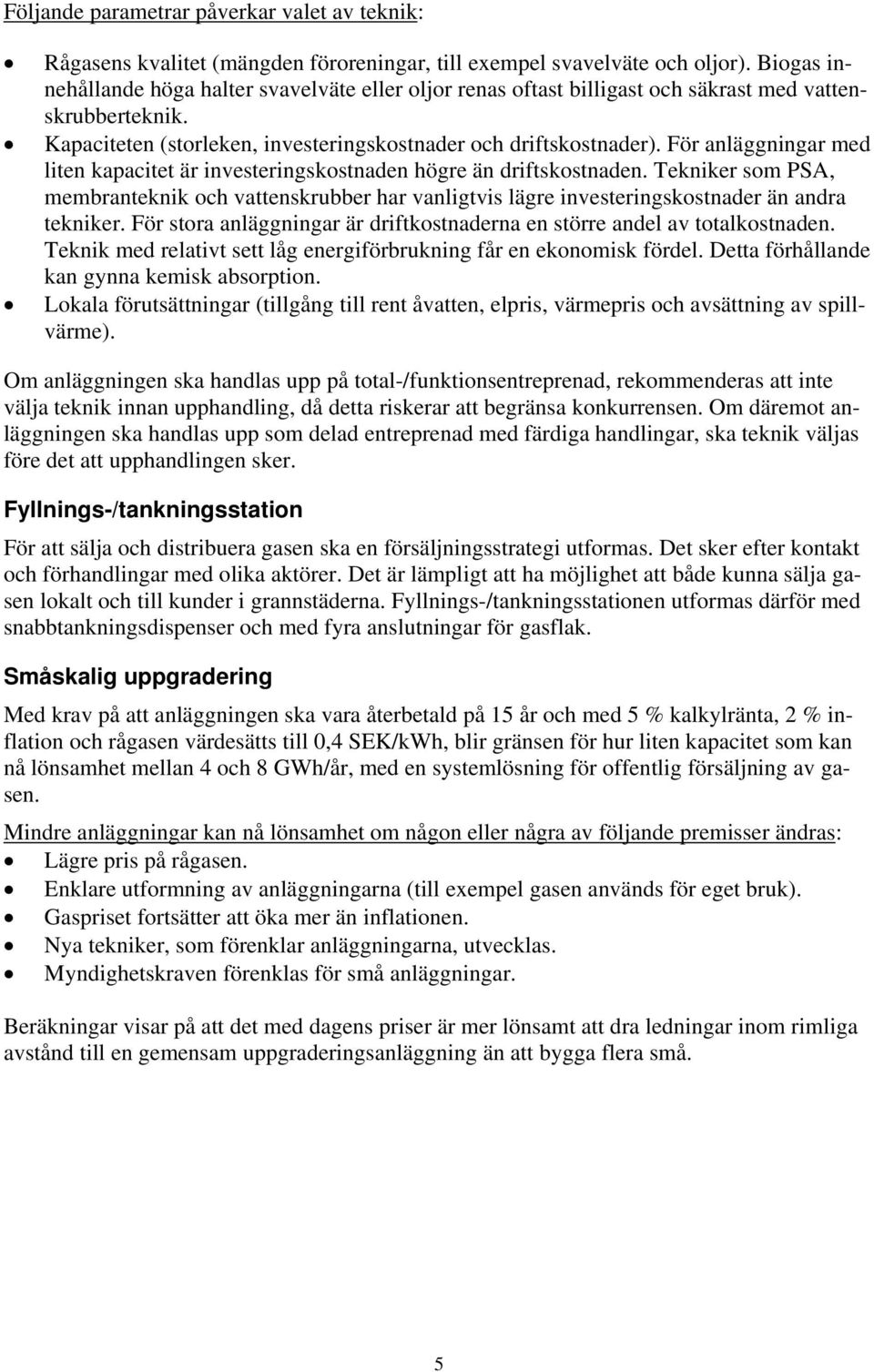 För anläggningar med liten kapacitet är investeringskostnaden högre än driftskostnaden. Tekniker som PSA, membranteknik och vattenskrubber har vanligtvis lägre investeringskostnader än andra tekniker.