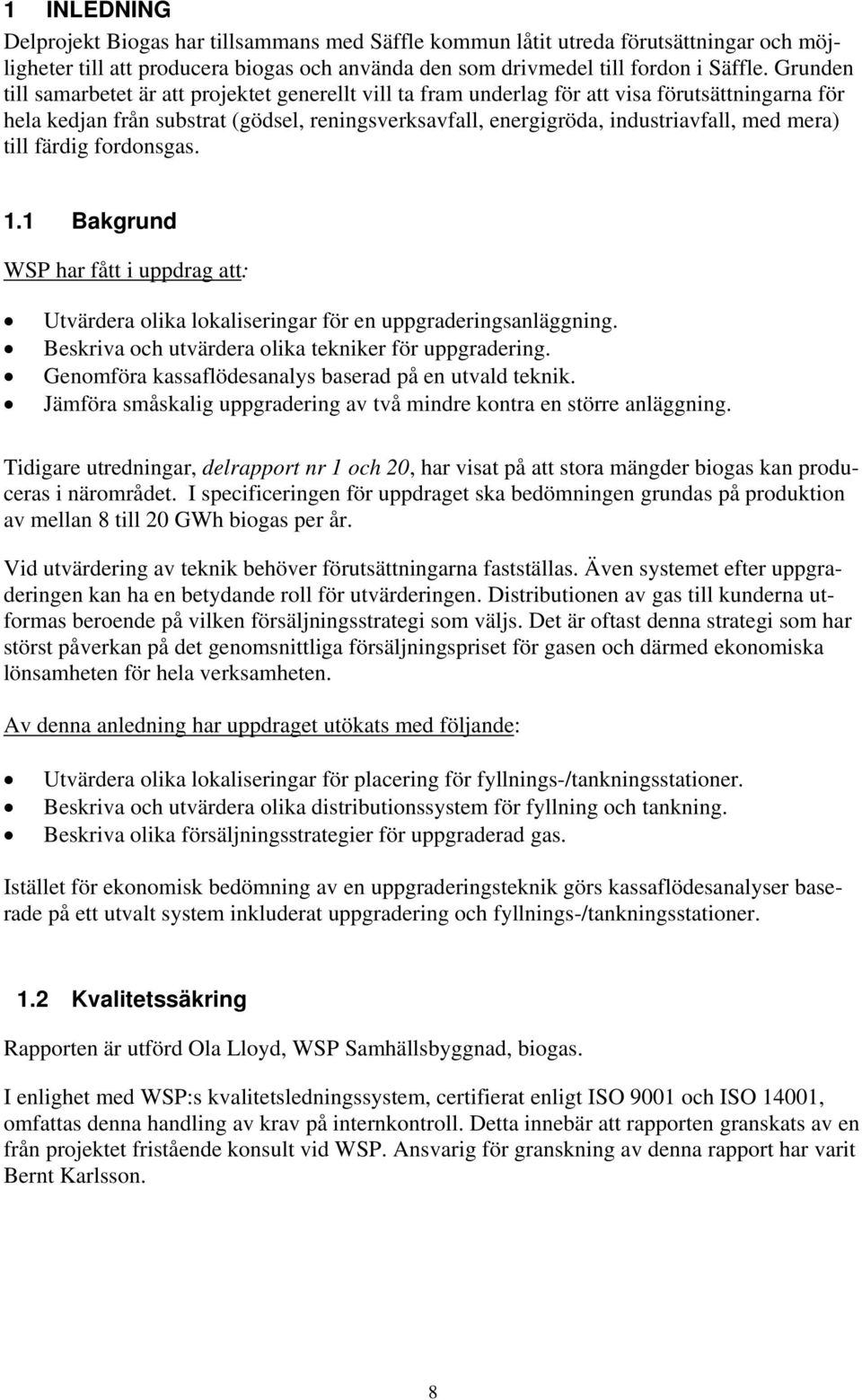 mera) till färdig fordonsgas. 1.1 Bakgrund WSP har fått i uppdrag att: Utvärdera olika lokaliseringar för en uppgraderingsanläggning. Beskriva och utvärdera olika tekniker för uppgradering.