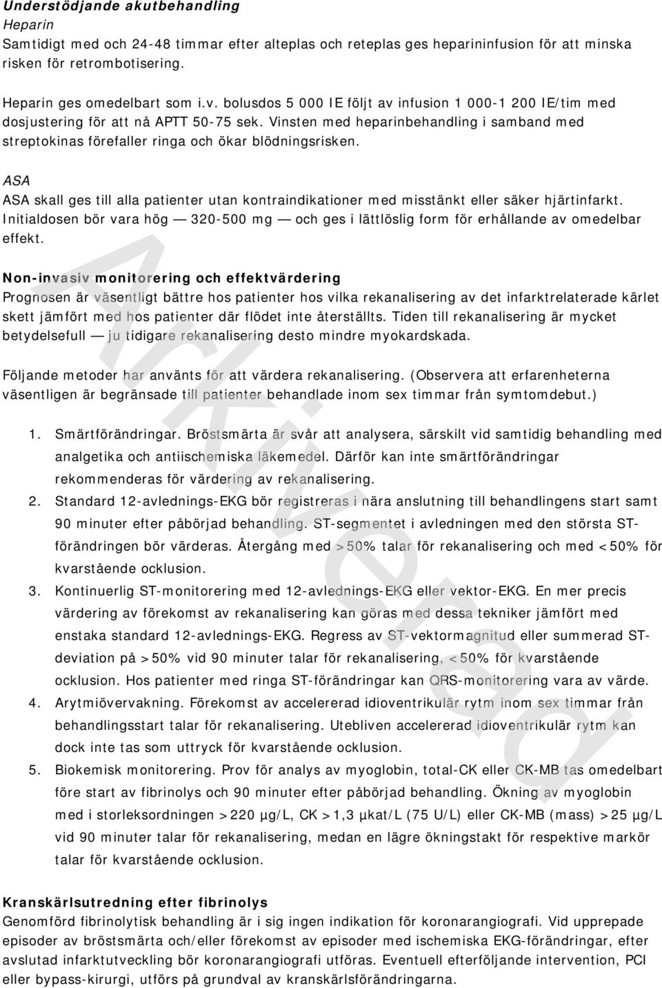 ASA ASA skall ges till alla patienter utan kontraindikationer med misstänkt eller säker hjärtinfarkt. Initialdosen bör vara hög 320-500 mg och ges i lättlöslig form för erhållande av omedelbar effekt.