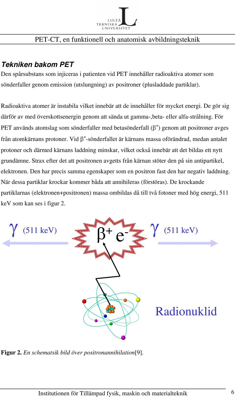 För PET används atomslag som sönderfaller med betasönderfall (β + ) genom att positroner avges från atomkärnans protoner.