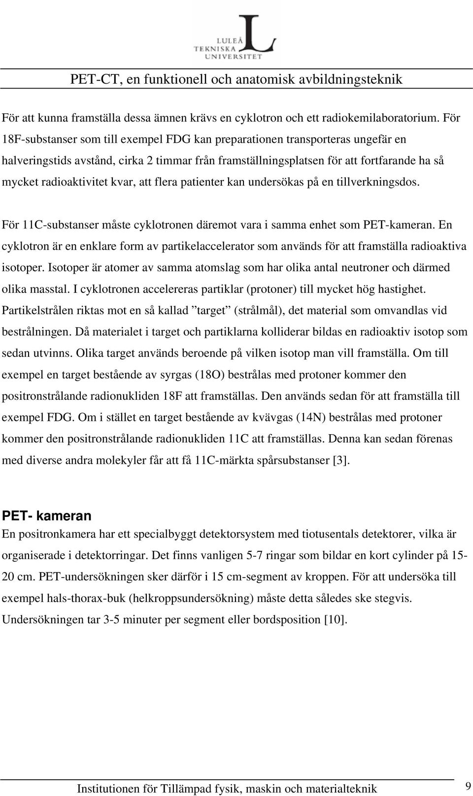 kvar, att flera patienter kan undersökas på en tillverkningsdos. För 11C-substanser måste cyklotronen däremot vara i samma enhet som PET-kameran.