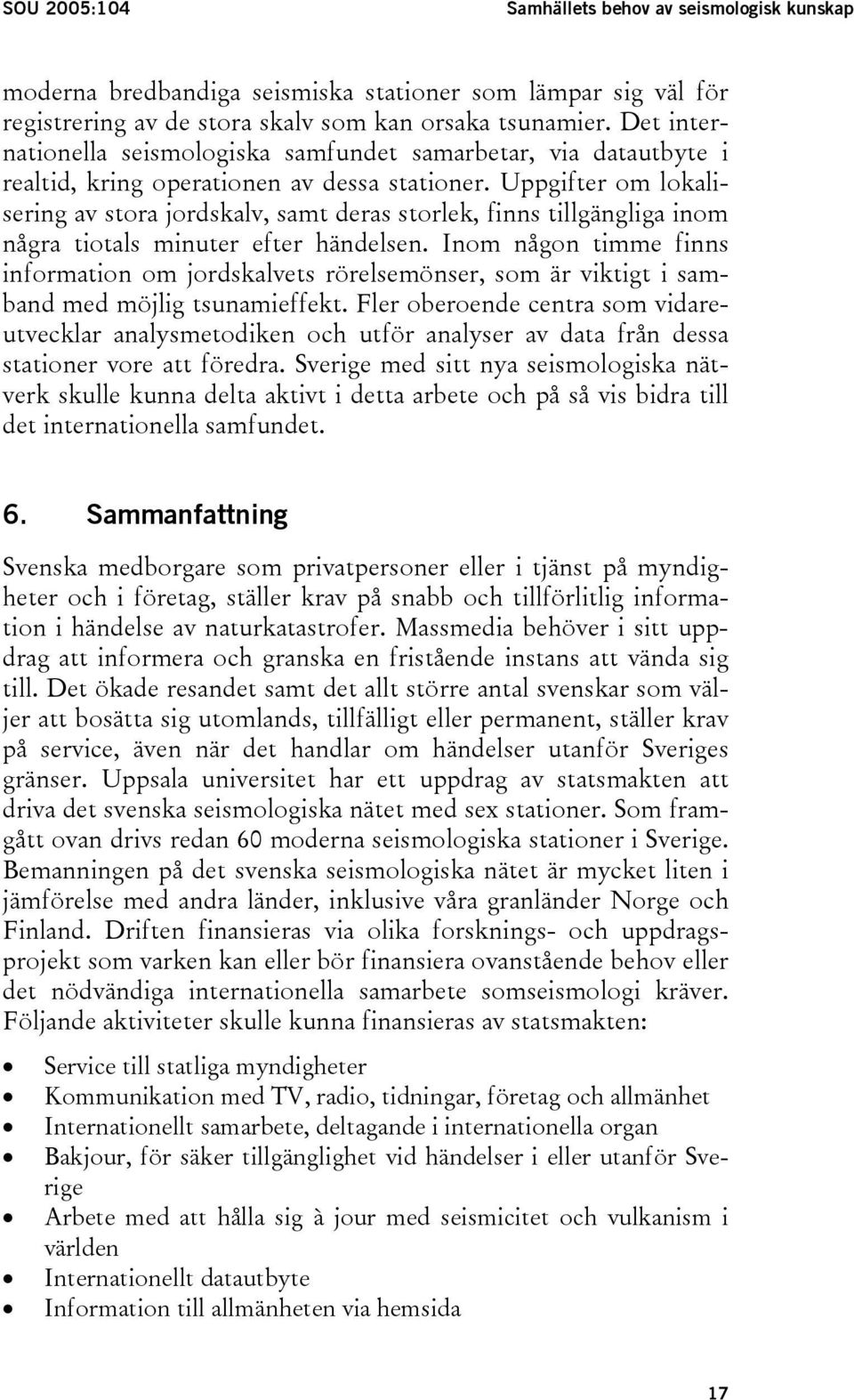 Uppgifter om lokalisering av stora jordskalv, samt deras storlek, finns tillgängliga inom några tiotals minuter efter händelsen.