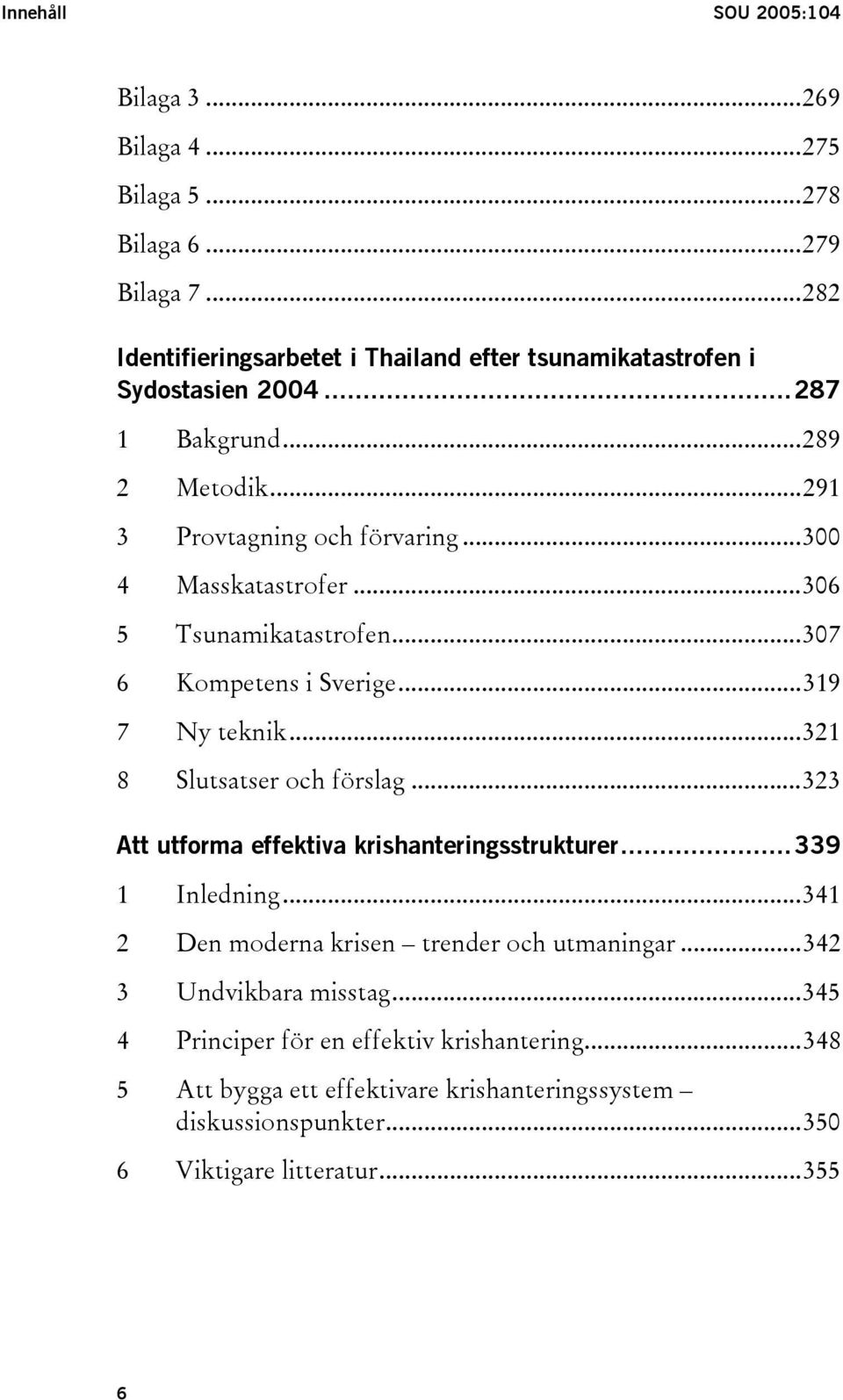 ..300 4 Masskatastrofer...306 5 Tsunamikatastrofen...307 6 Kompetens i Sverige...319 7 Ny teknik...321 8 Slutsatser och förslag.