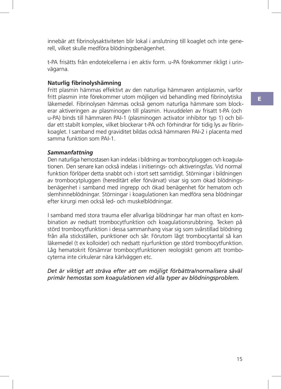 aturlig fibrinolyshämning ritt plasmin hämmas effektivt av den naturliga hämmaren antiplasmin, varför fritt plasmin inte förekommer utom möjligen vid behandling med fibrinolytiska läkemedel.