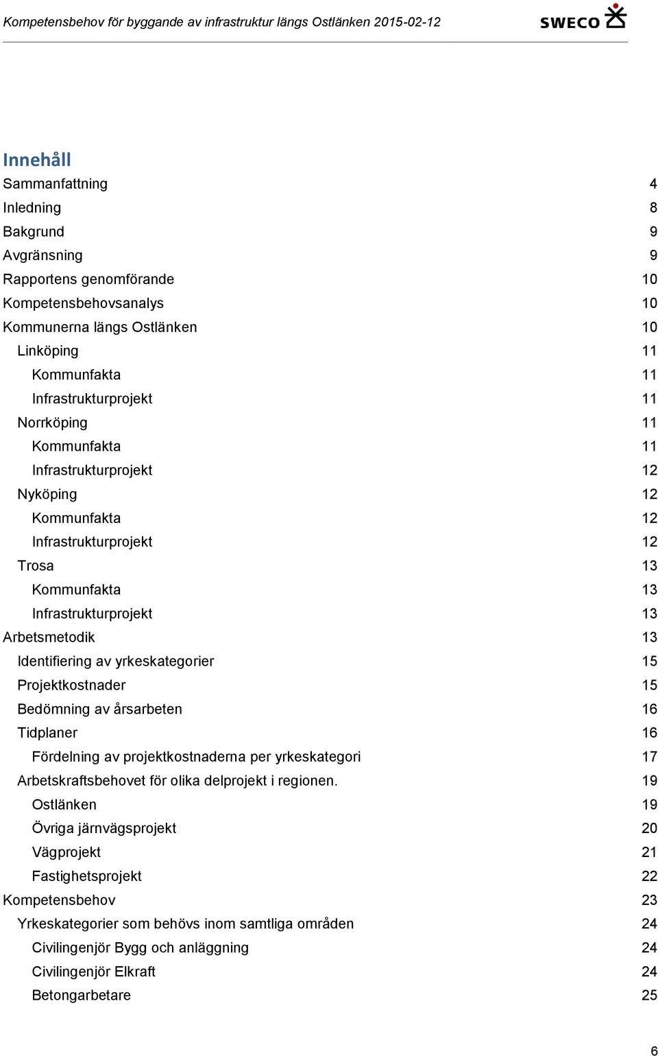 yrkeskategorier 15 Projektkostnader 15 Bedömning av årsarbeten 16 Tidplaner 16 Fördelning av projektkostnaderna per yrkeskategori 17 Arbetskraftsbehovet för olika delprojekt i regionen.