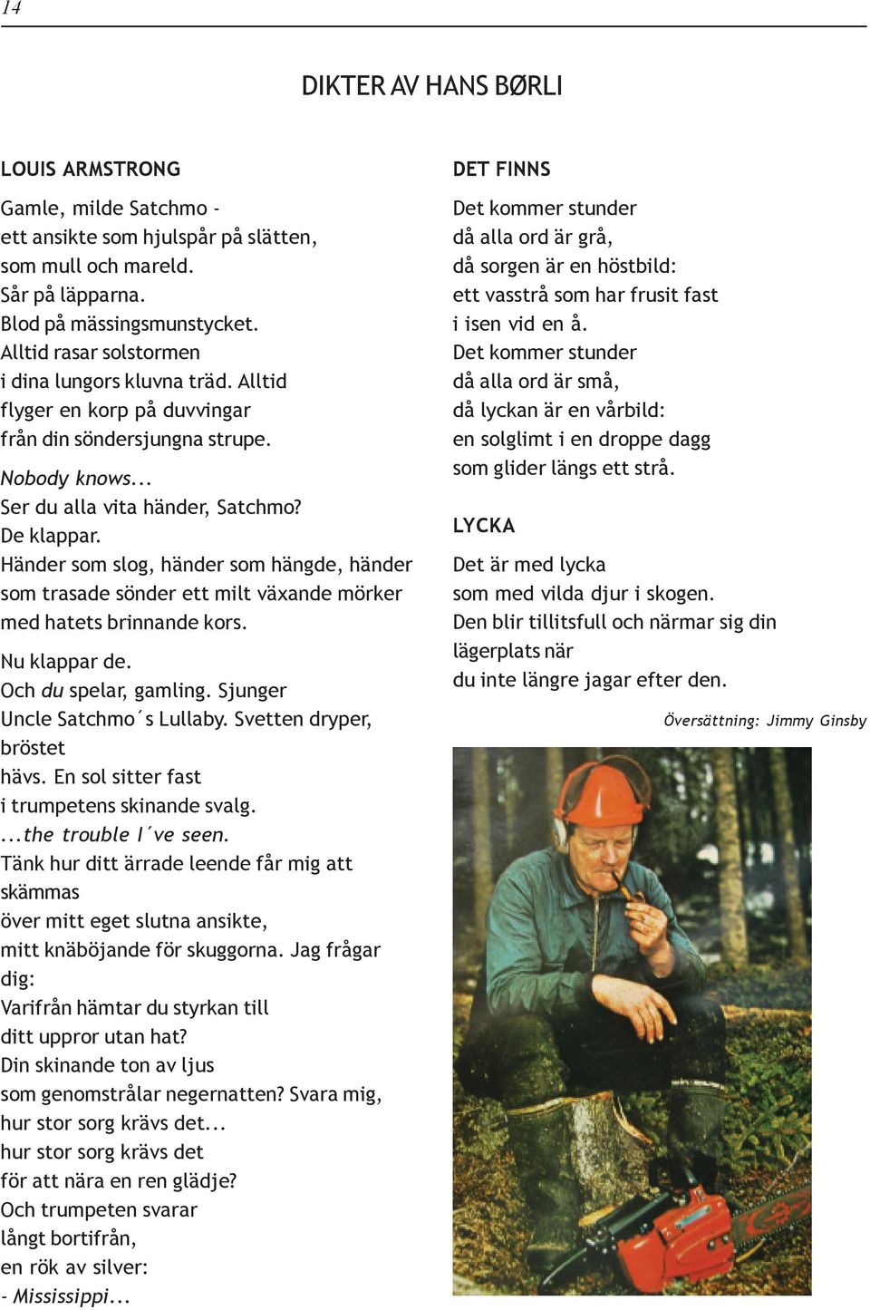 Händer som slog, händer som hängde, händer som trasade sönder ett milt växande mörker med hatets brinnande kors. Nu klappar de. Och du spelar, gamling. Sjunger Uncle Satchmo s Lullaby.