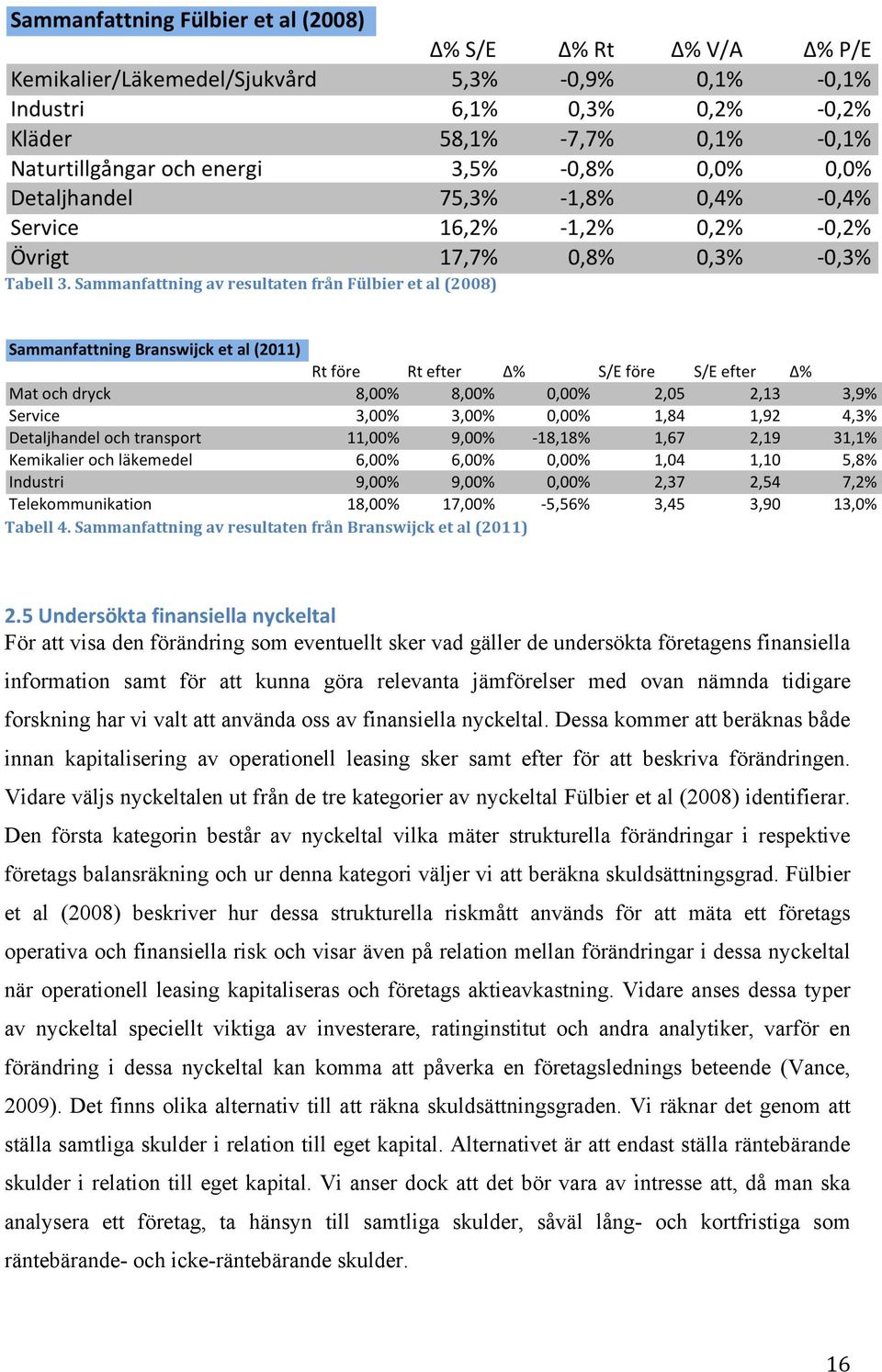 nämnda tidigare forskning har vi valt att använda oss av finansiella nyckeltal.