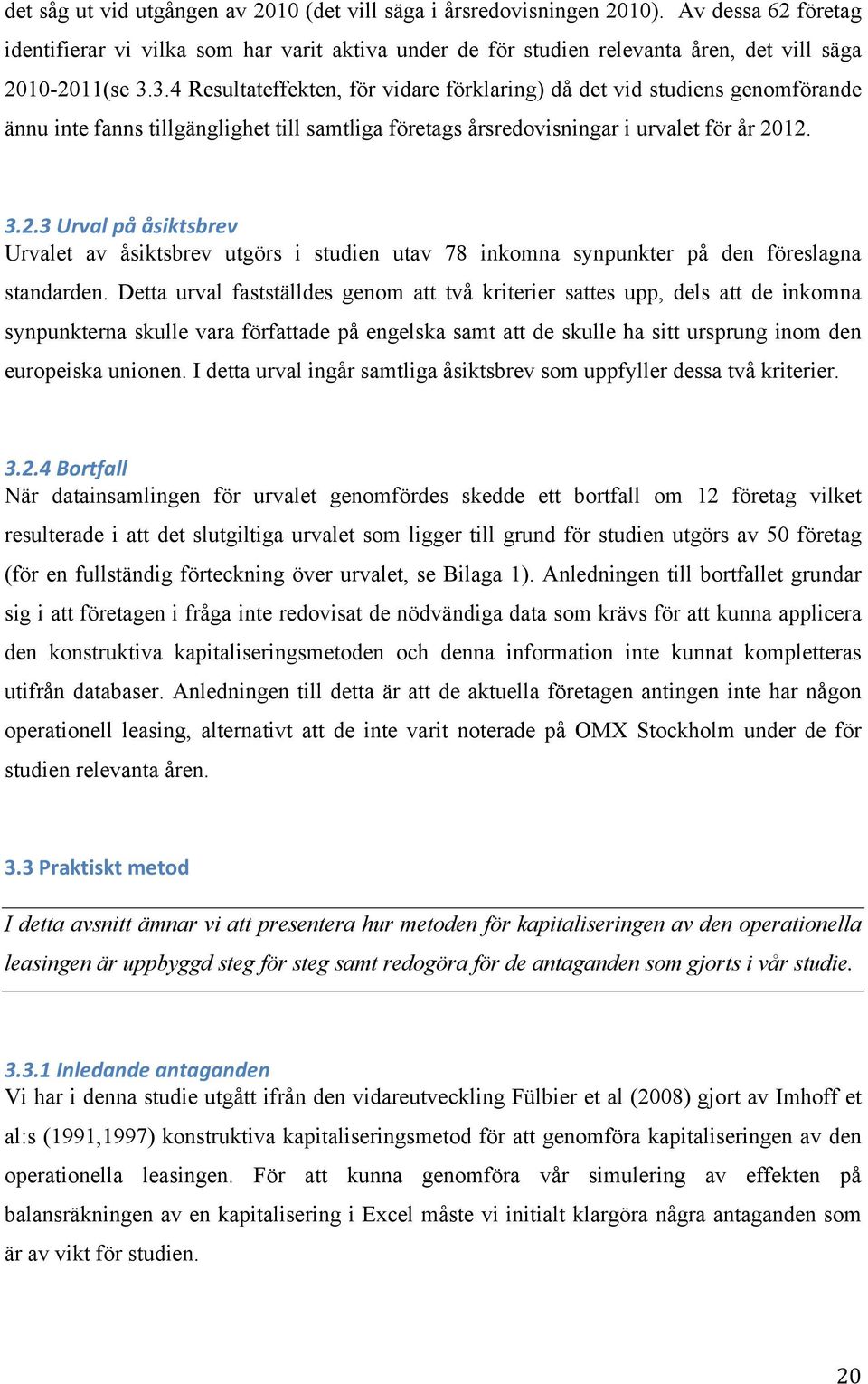 3.4 Resultateffekten, för vidare förklaring) då det vid studiens genomförande ännu inte fanns tillgänglighet till samtliga företags årsredovisningar i urvalet för år 20