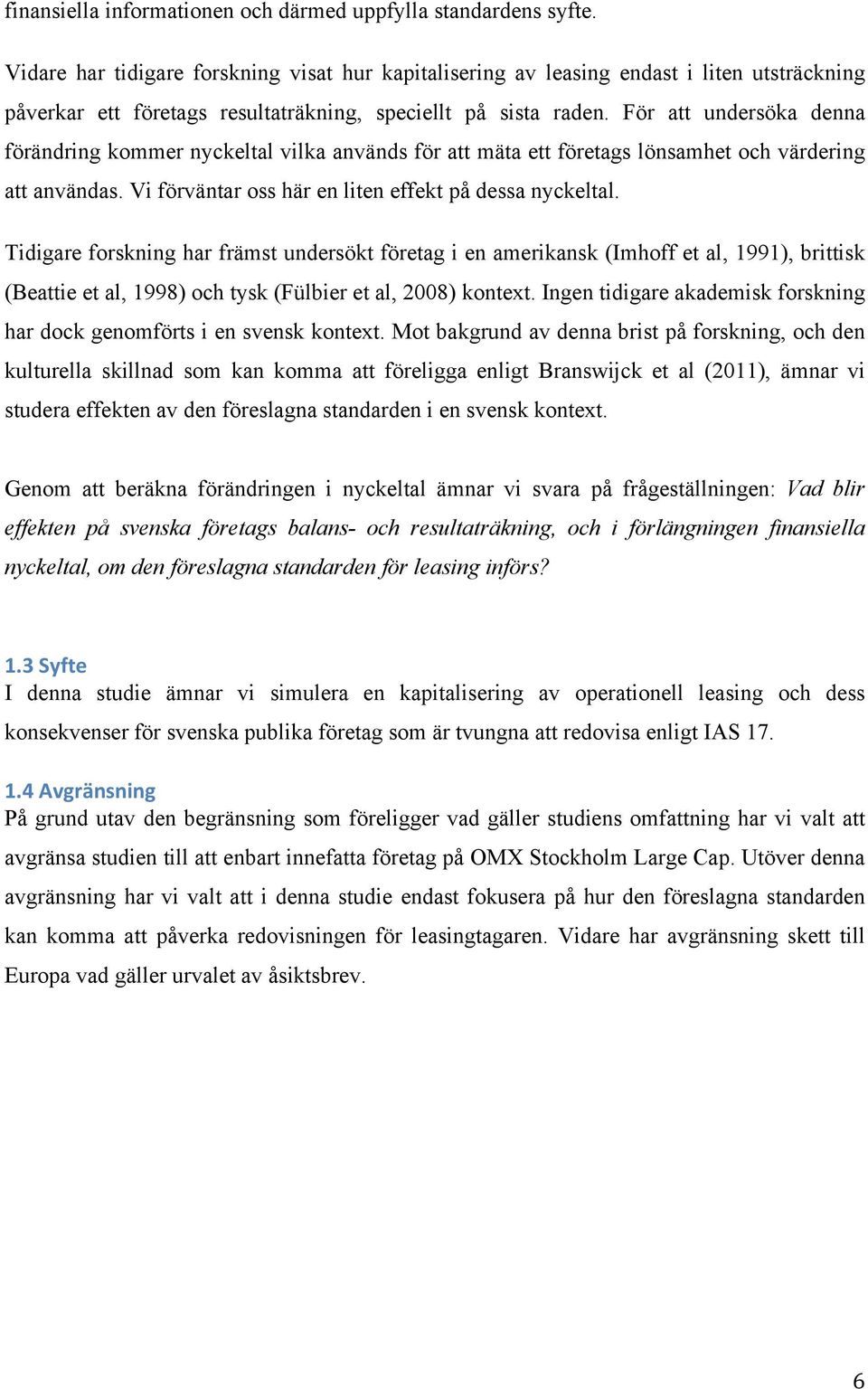 För att undersöka denna förändring kommer nyckeltal vilka används för att mäta ett företags lönsamhet och värdering att användas. Vi förväntar oss här en liten effekt på dessa nyckeltal.