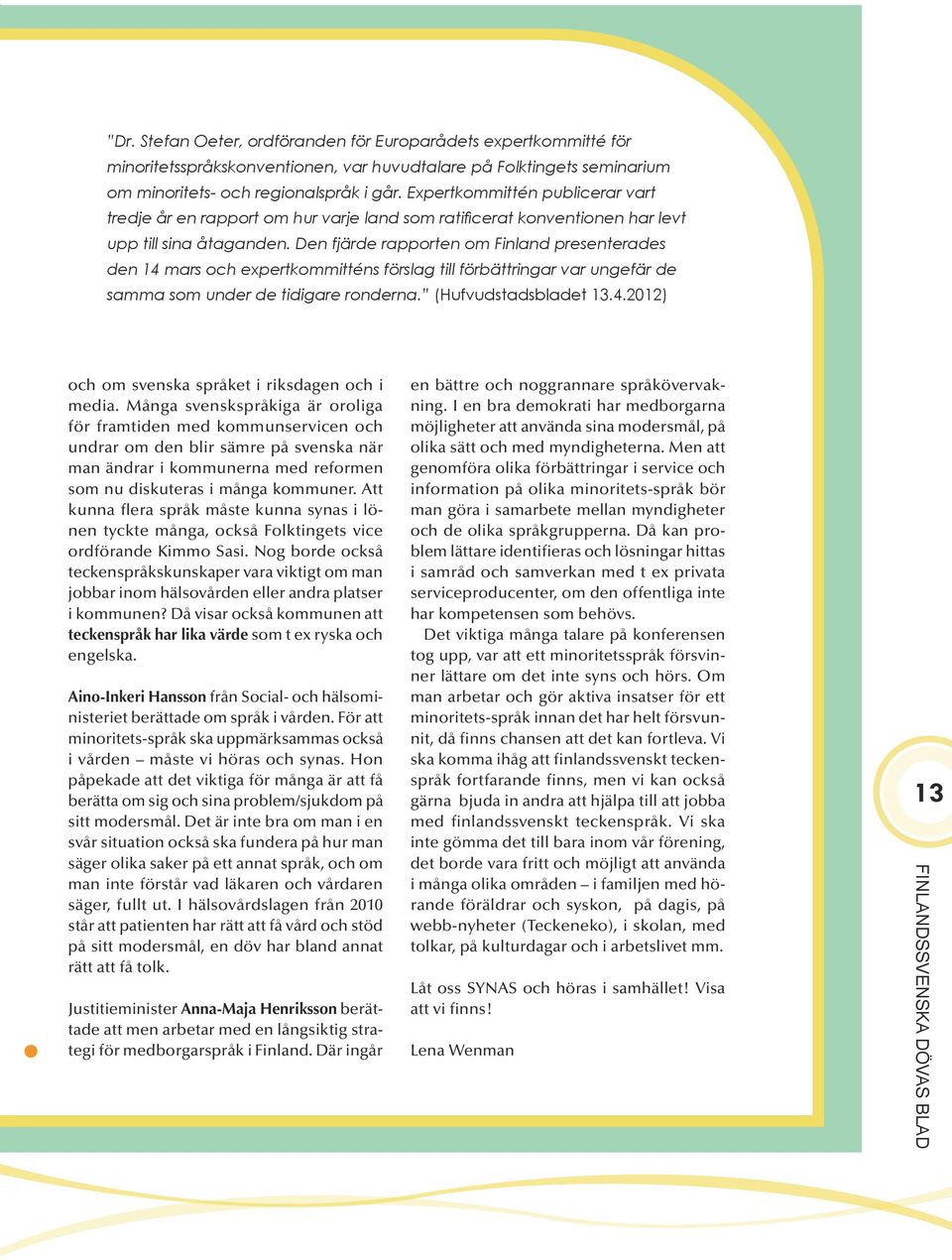 Den fjärde rapporten om Finland presenterades den 14 mars och expertkommitténs förslag till förbättringar var ungefär de samma som under de tidigare ronderna. (Hufvudstadsbladet 13.4.2012) och om svenska språket i riksdagen och i media.