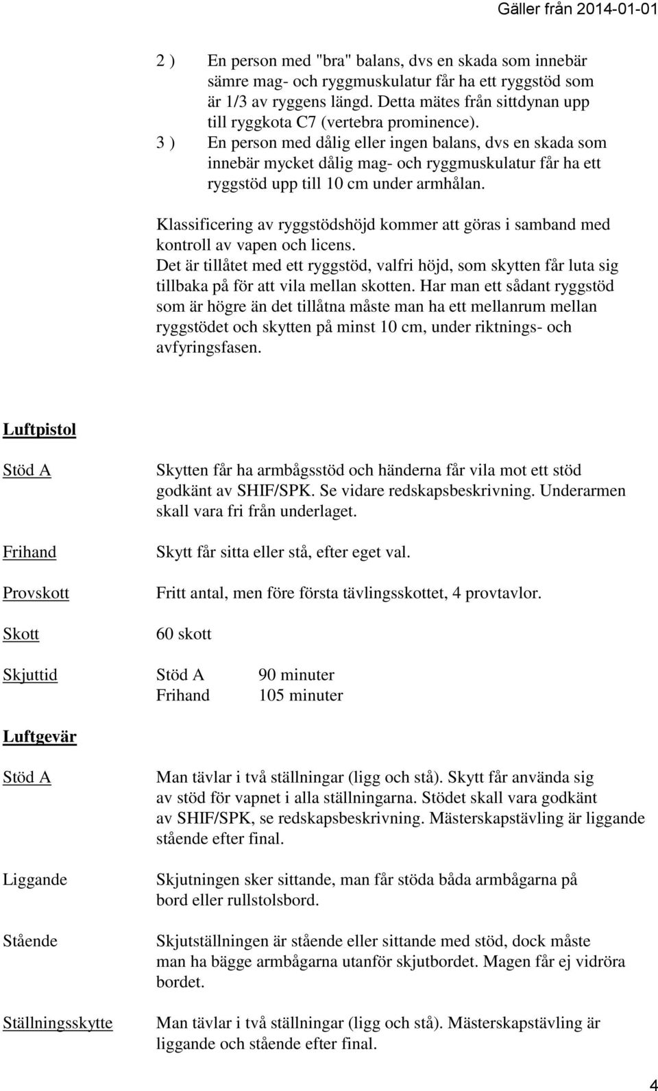 3 ) En person med dålig eller ingen balans, dvs en skada som innebär mycket dålig mag- och ryggmuskulatur får ha ett ryggstöd upp till 10 cm under armhålan.