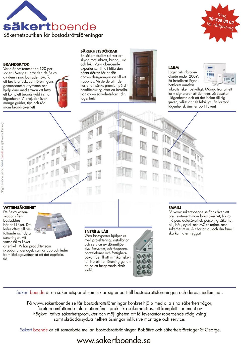 Vi erbjuder även många guider, tips och råd inom brandsäkerhet! SÄKERHETSDÖRRAR En säkerhetsdörr stärker ert skydd mot inbrott, brand, ljud och lukt.