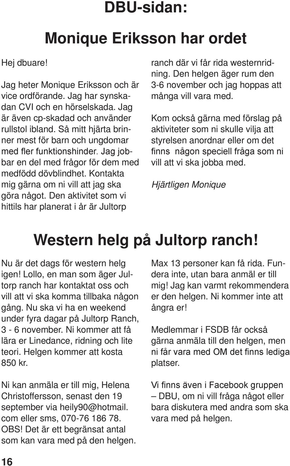 Den aktivitet som vi hittils har planerat i år är Jultorp ranch där vi får rida westernridning. Den helgen äger rum den 3-6 november och jag hoppas att många vill vara med.