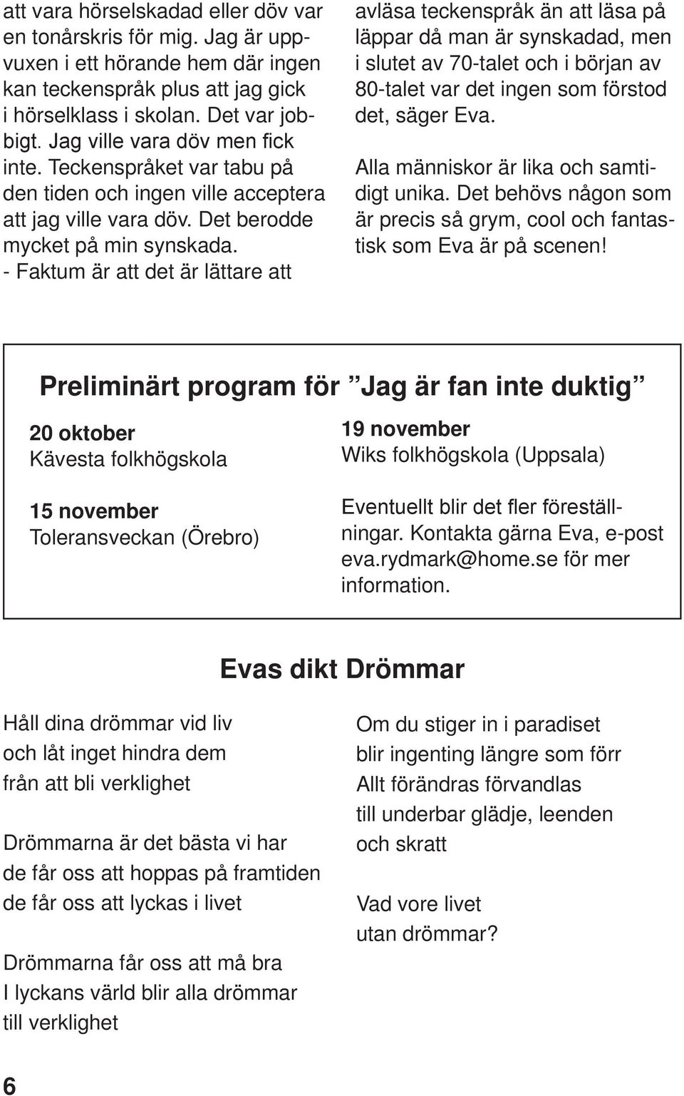 - Faktum är att det är lättare att avläsa teckenspråk än att läsa på läppar då man är synskadad, men i slutet av 70-talet och i början av 80-talet var det ingen som förstod det, säger Eva.