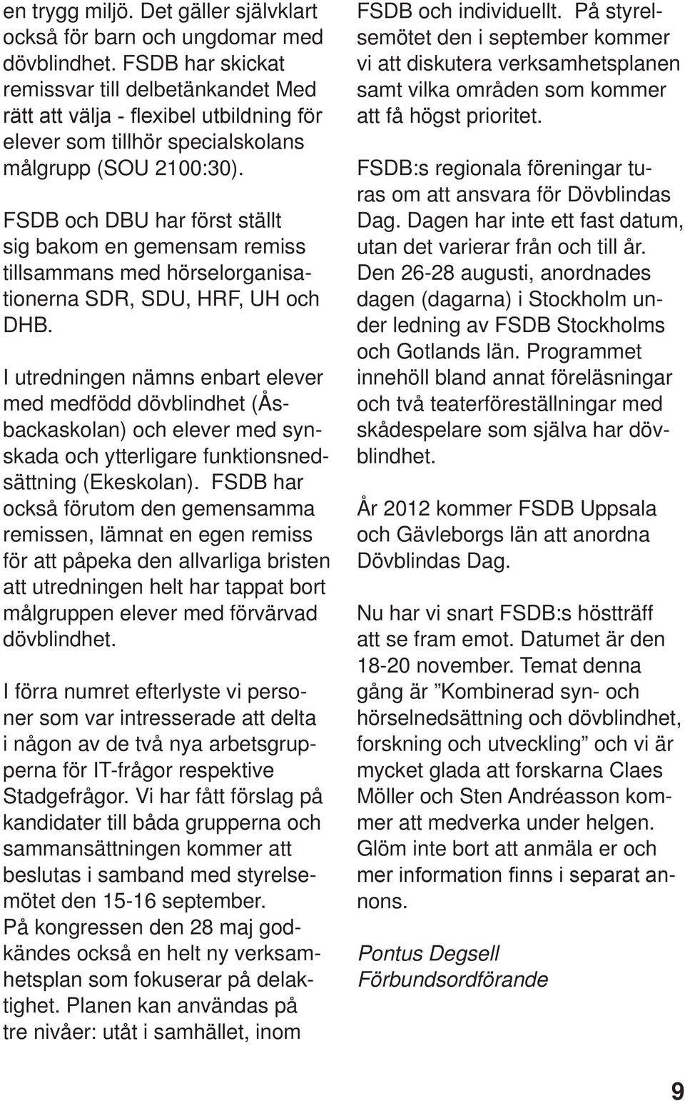 FSDB och DBU har först ställt sig bakom en gemensam remiss tillsammans med hörselorganisationerna SDR, SDU, HRF, UH och DHB.