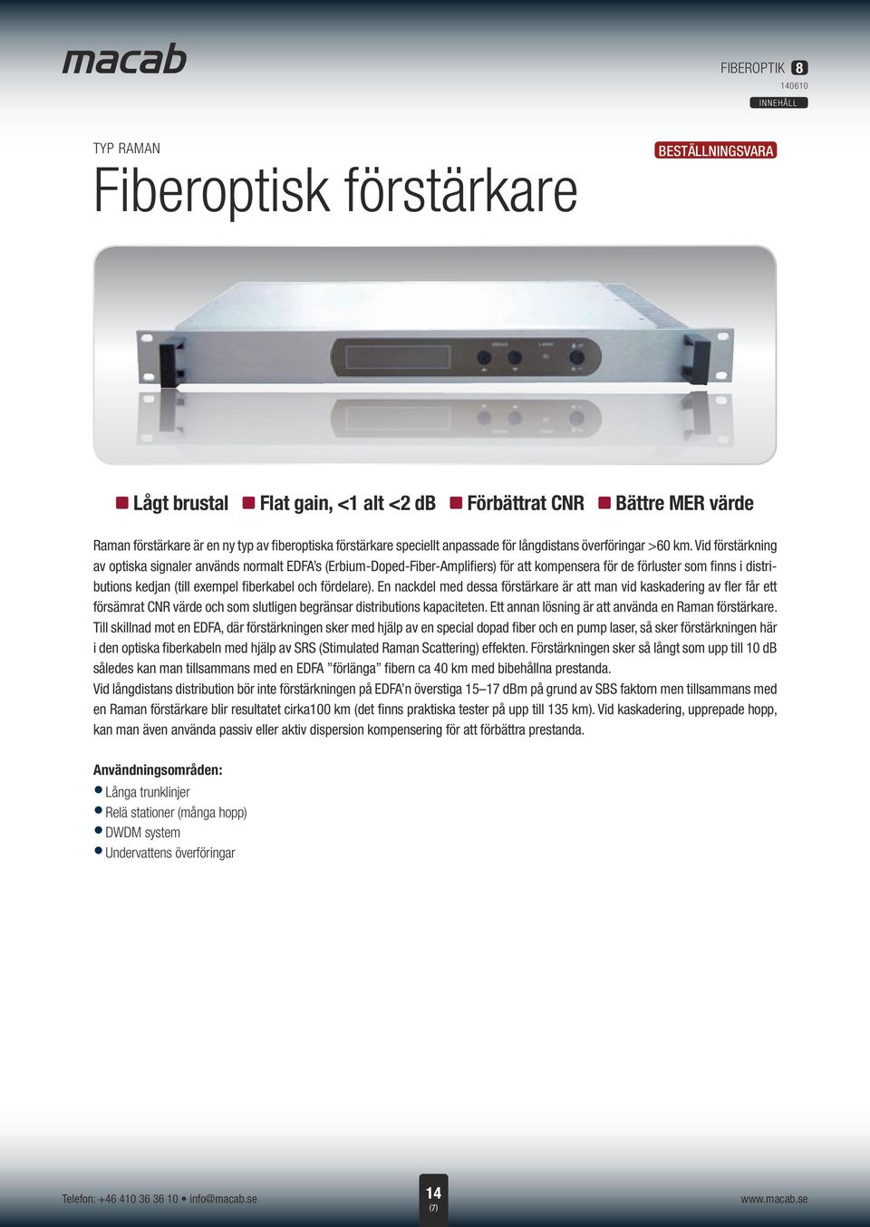 Vid förstärkning av optiska signaler används normalt EDFA s (Erbium-Doped-Fiber-Amplifiers) för att kompensera för de förluster som finns i distributions kedjan (till exempel fiberkabel och