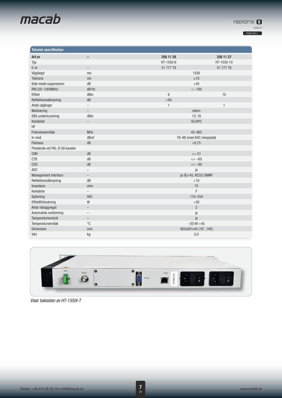 Reflektionsdämpning db >60 Antal utgångar 1 1 Modulering intern SBS undertryckning dbm 13, 16 Kontakter SC/APC HF Frekvensområde MHz 45 862 In-nivå dbuv 78 88 (med AGC inkopplad) Flatness db <0,75