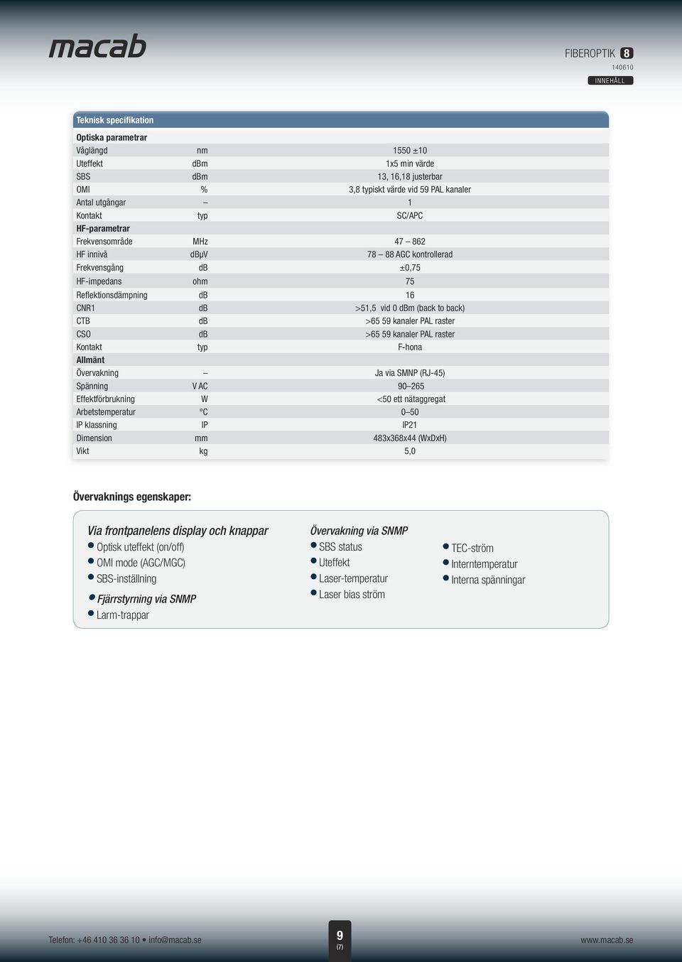 kanaler PAL raster CSO db >65 59 kanaler PAL raster Kontakt typ F-hona Allmänt Övervakning Ja via SMNP (RJ-45) Spänning V AC 90 265 Effektförbrukning W <50 ett nätaggregat Arbetstemperatur C 0 50 IP