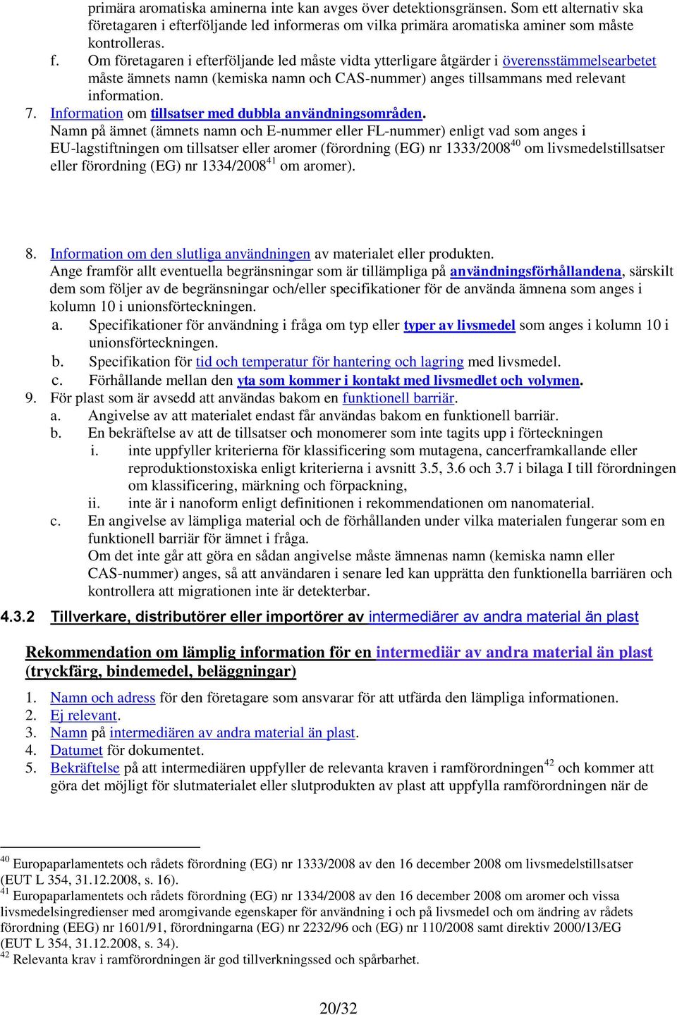 Om företagaren i efterföljande led måste vidta ytterligare åtgärder i överensstämmelsearbetet måste ämnets namn (kemiska namn och CAS-nummer) anges tillsammans med relevant information. 7.