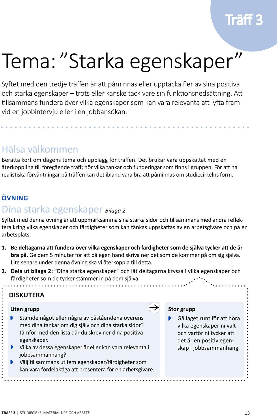 Det brukar vara uppskattat med en återkppling till föregående träff; hör vilka tankar ch funderingar sm finns i gruppen.