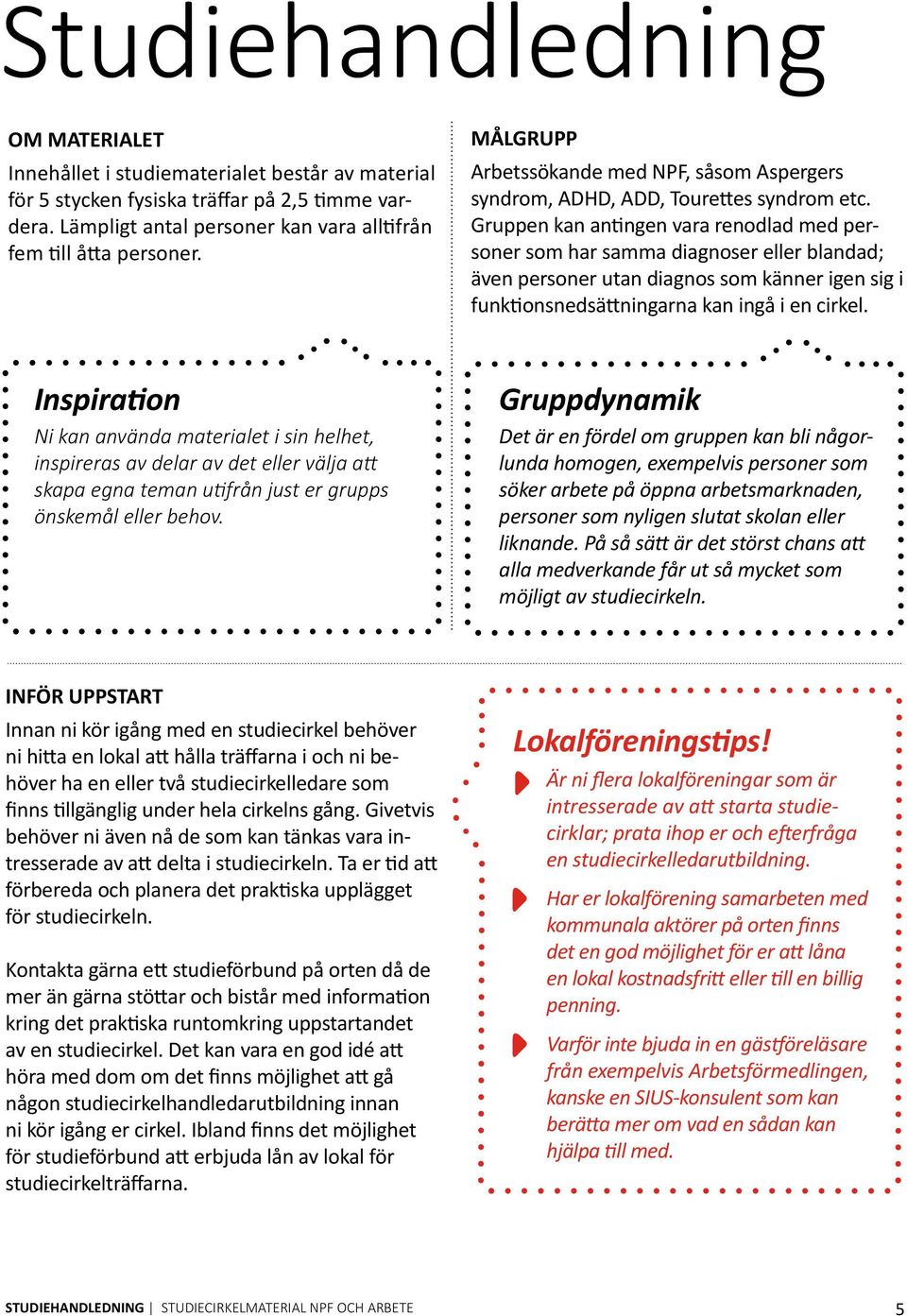 Gruppen kan antingen vara rendlad med persner sm har samma diagnser eller blandad; även persner utan diagns sm känner igen sig i funktinsnedsättningarna kan ingå i en cirkel.