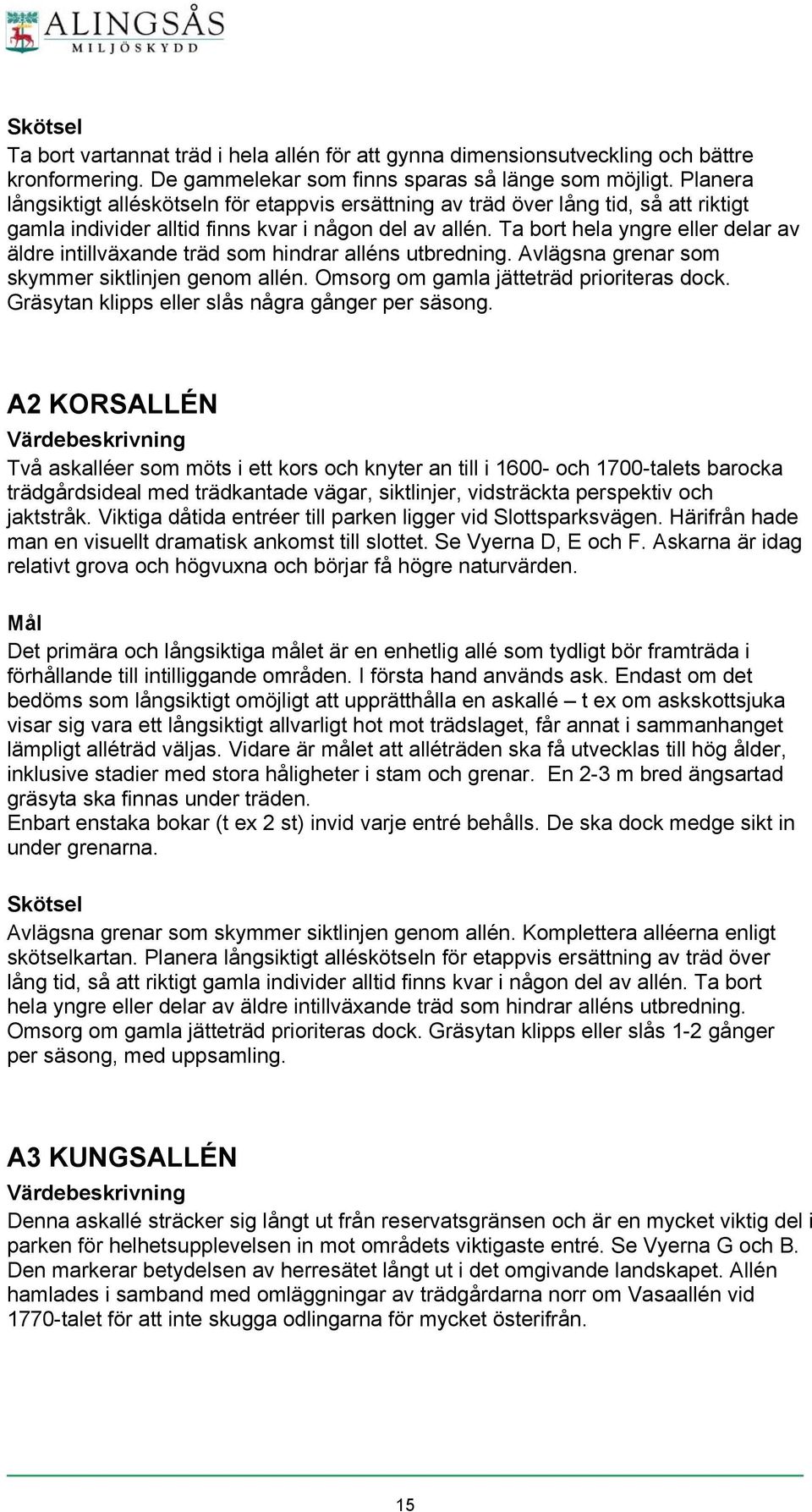 Ta bort hela yngre eller delar av äldre intillväxande träd som hindrar alléns utbredning. Avlägsna grenar som skymmer siktlinjen genom allén. Omsorg om gamla jätteträd prioriteras dock.