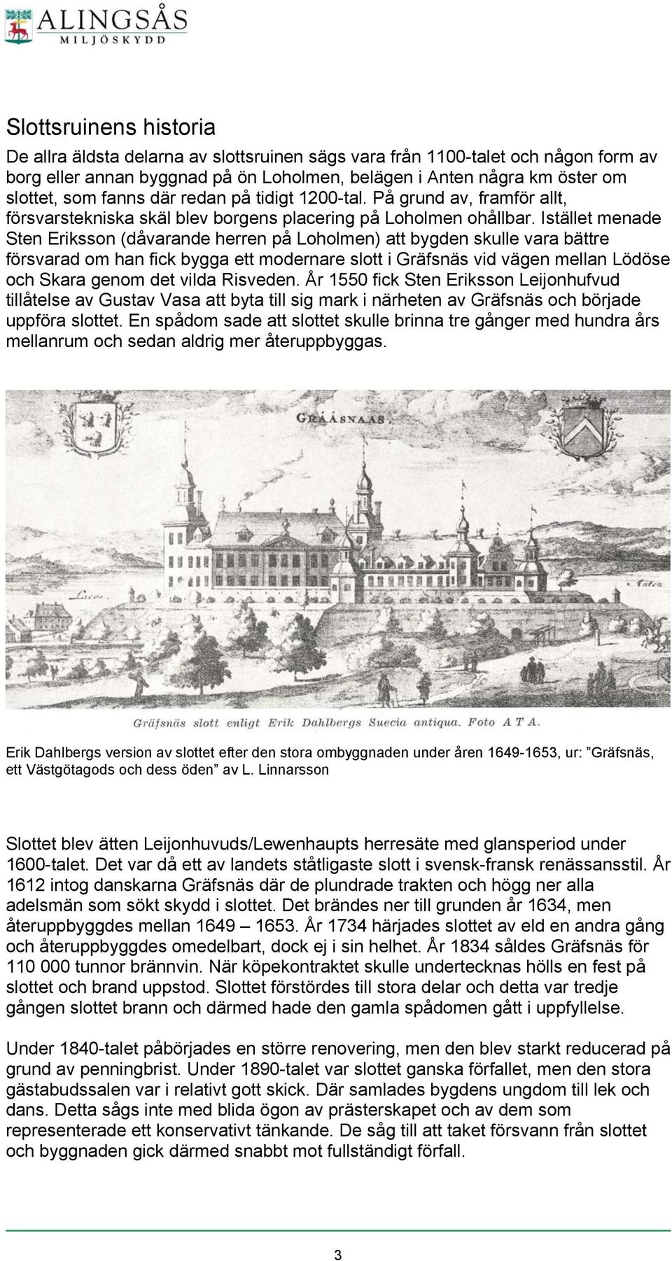 Istället menade Sten Eriksson (dåvarande herren på Loholmen) att bygden skulle vara bättre försvarad om han fick bygga ett modernare slott i Gräfsnäs vid vägen mellan Lödöse och Skara genom det vilda