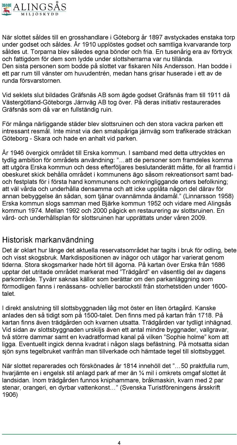 Den sista personen som bodde på slottet var fiskaren Nils Andersson. Han bodde i ett par rum till vänster om huvudentrén, medan hans grisar huserade i ett av de runda försvarstornen.